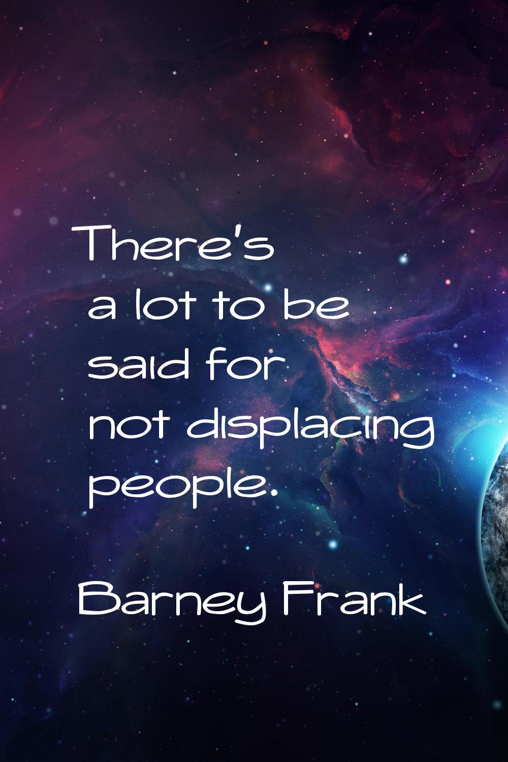 There's a lot to be said for not displacing people.