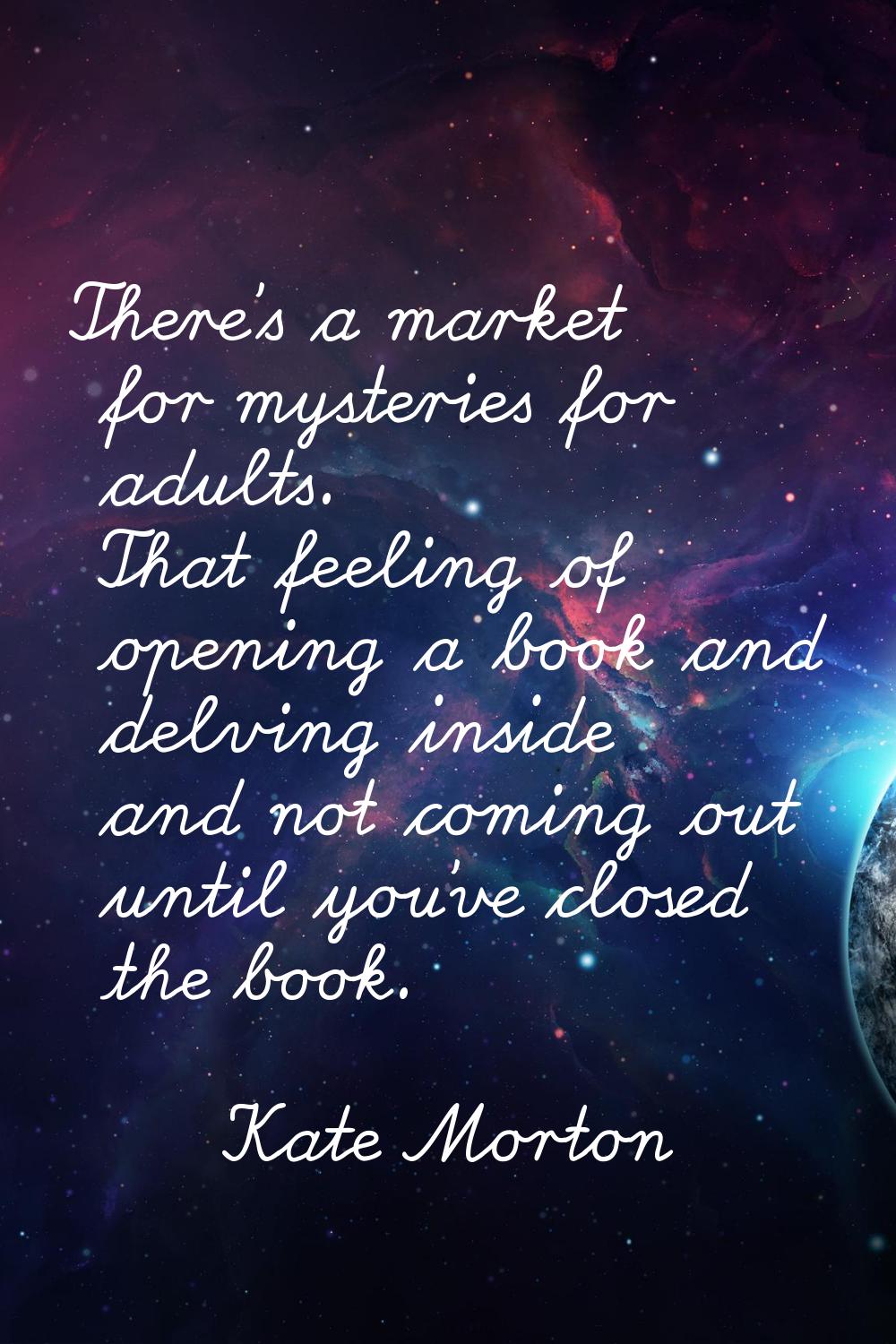 There's a market for mysteries for adults. That feeling of opening a book and delving inside and no