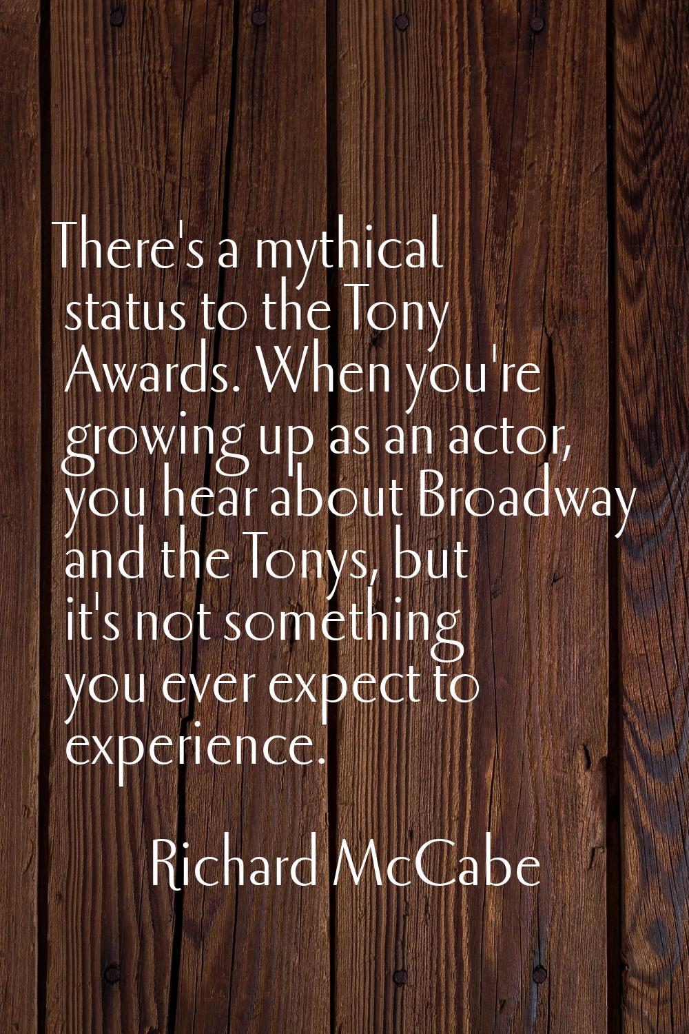 There's a mythical status to the Tony Awards. When you're growing up as an actor, you hear about Br