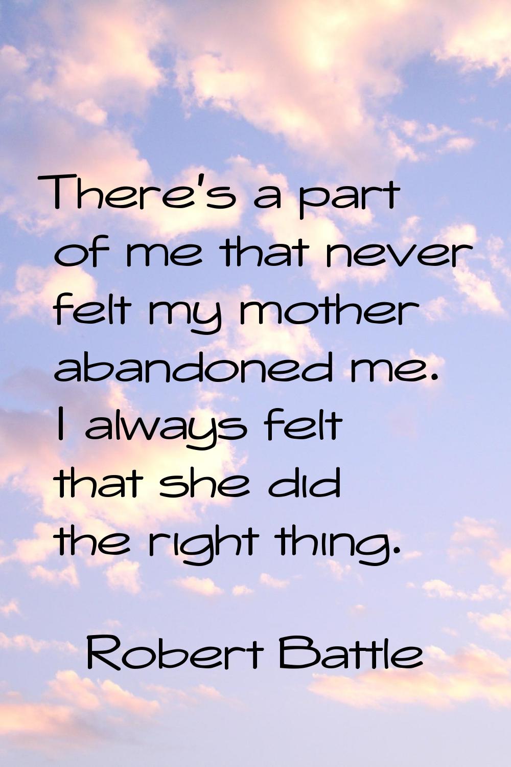 There's a part of me that never felt my mother abandoned me. I always felt that she did the right t