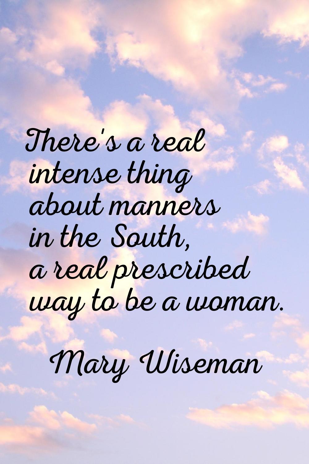 There's a real intense thing about manners in the South, a real prescribed way to be a woman.