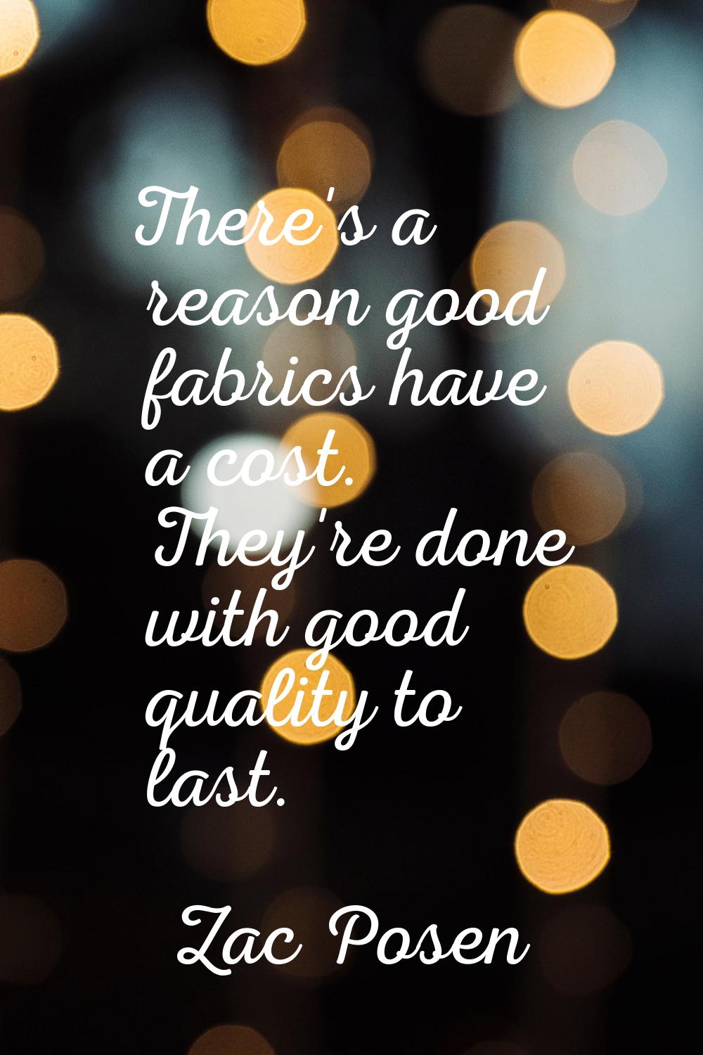 There's a reason good fabrics have a cost. They're done with good quality to last.