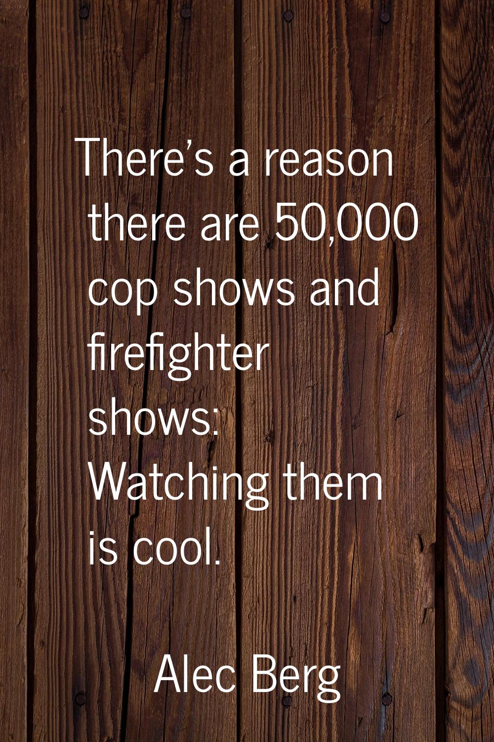 There's a reason there are 50,000 cop shows and firefighter shows: Watching them is cool.