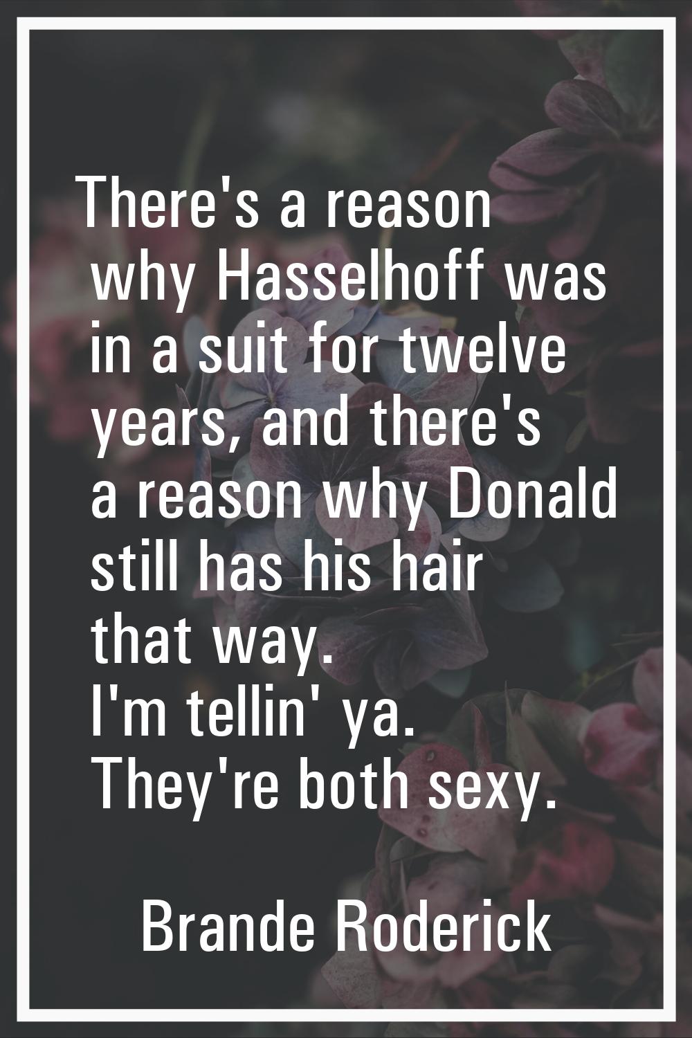 There's a reason why Hasselhoff was in a suit for twelve years, and there's a reason why Donald sti