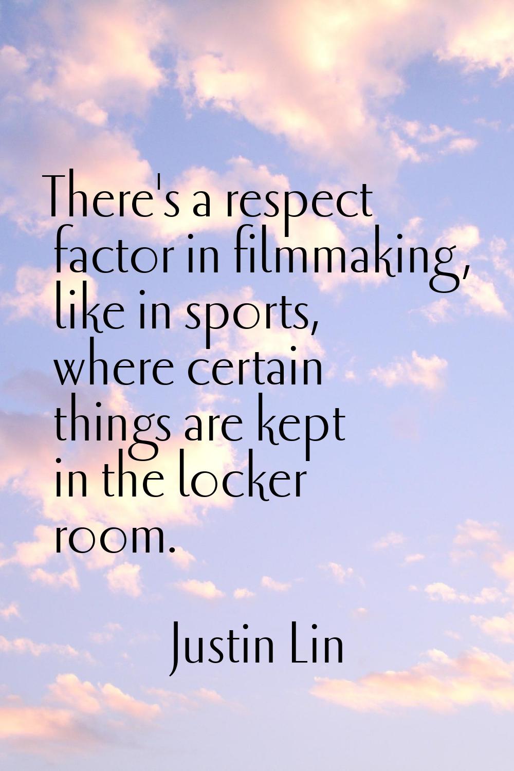There's a respect factor in filmmaking, like in sports, where certain things are kept in the locker