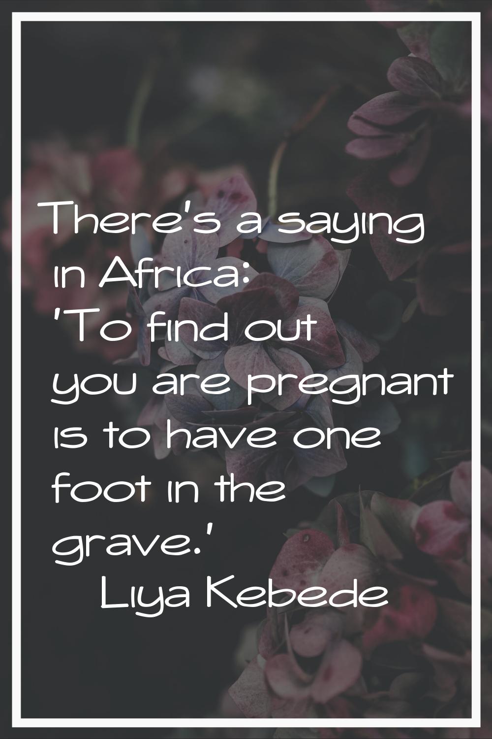 There's a saying in Africa: 'To find out you are pregnant is to have one foot in the grave.'