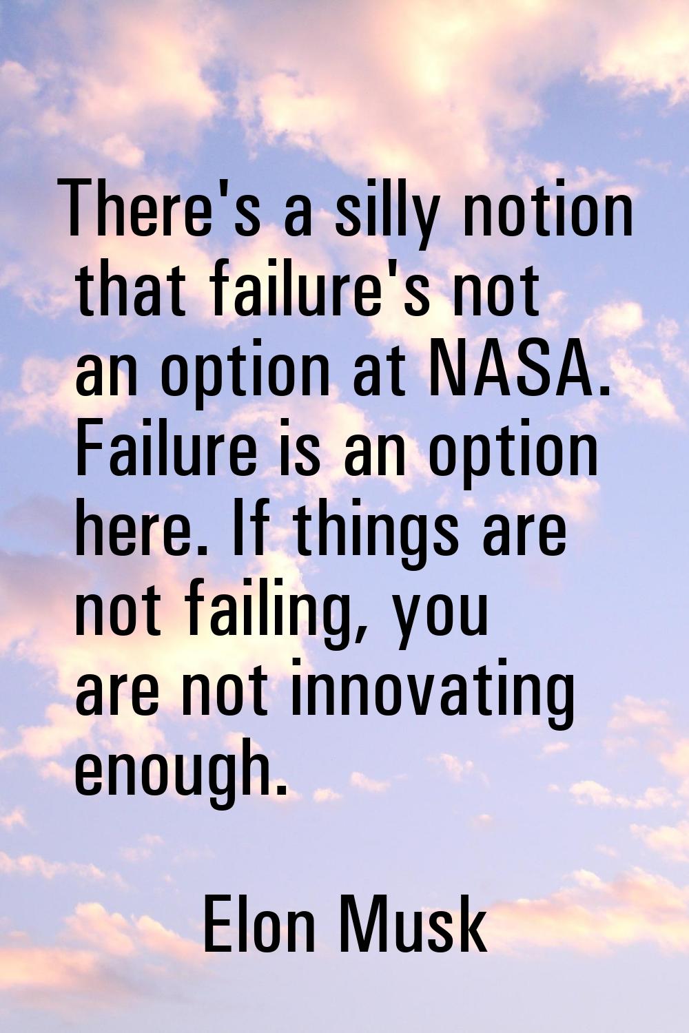There's a silly notion that failure's not an option at NASA. Failure is an option here. If things a