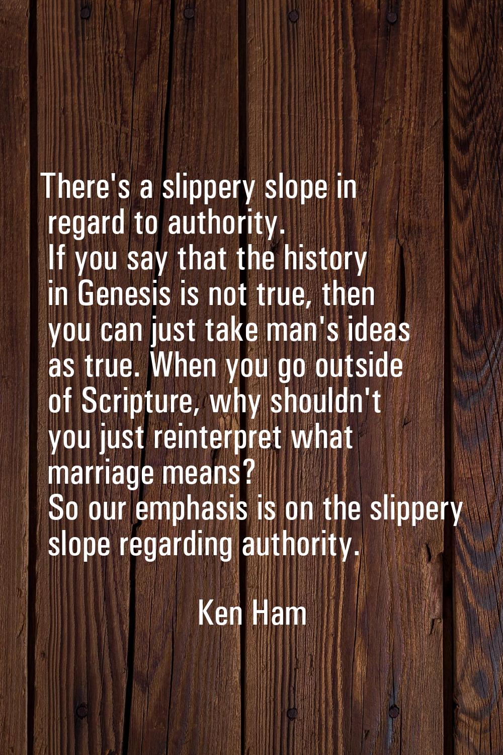 There's a slippery slope in regard to authority. If you say that the history in Genesis is not true