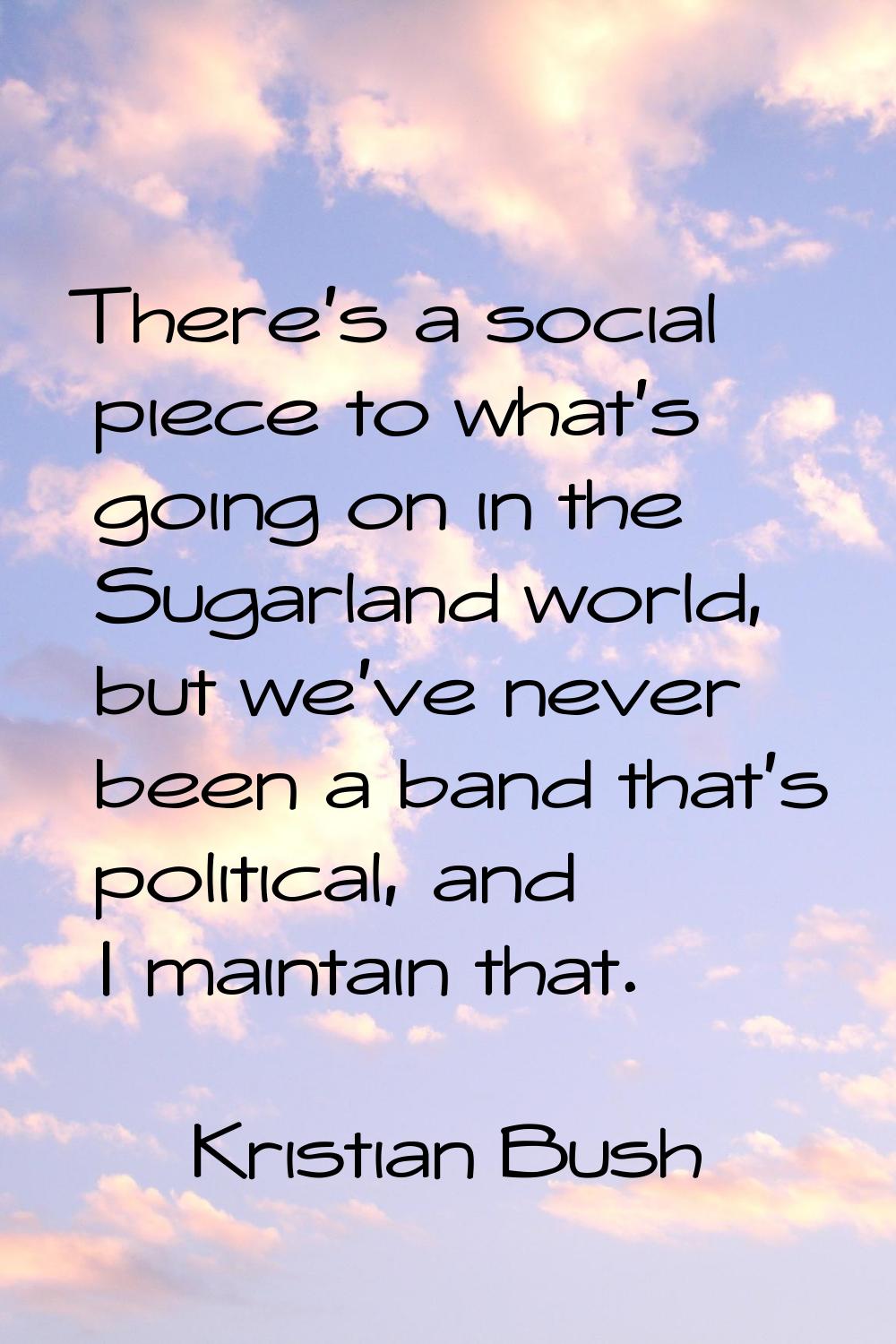There's a social piece to what's going on in the Sugarland world, but we've never been a band that'