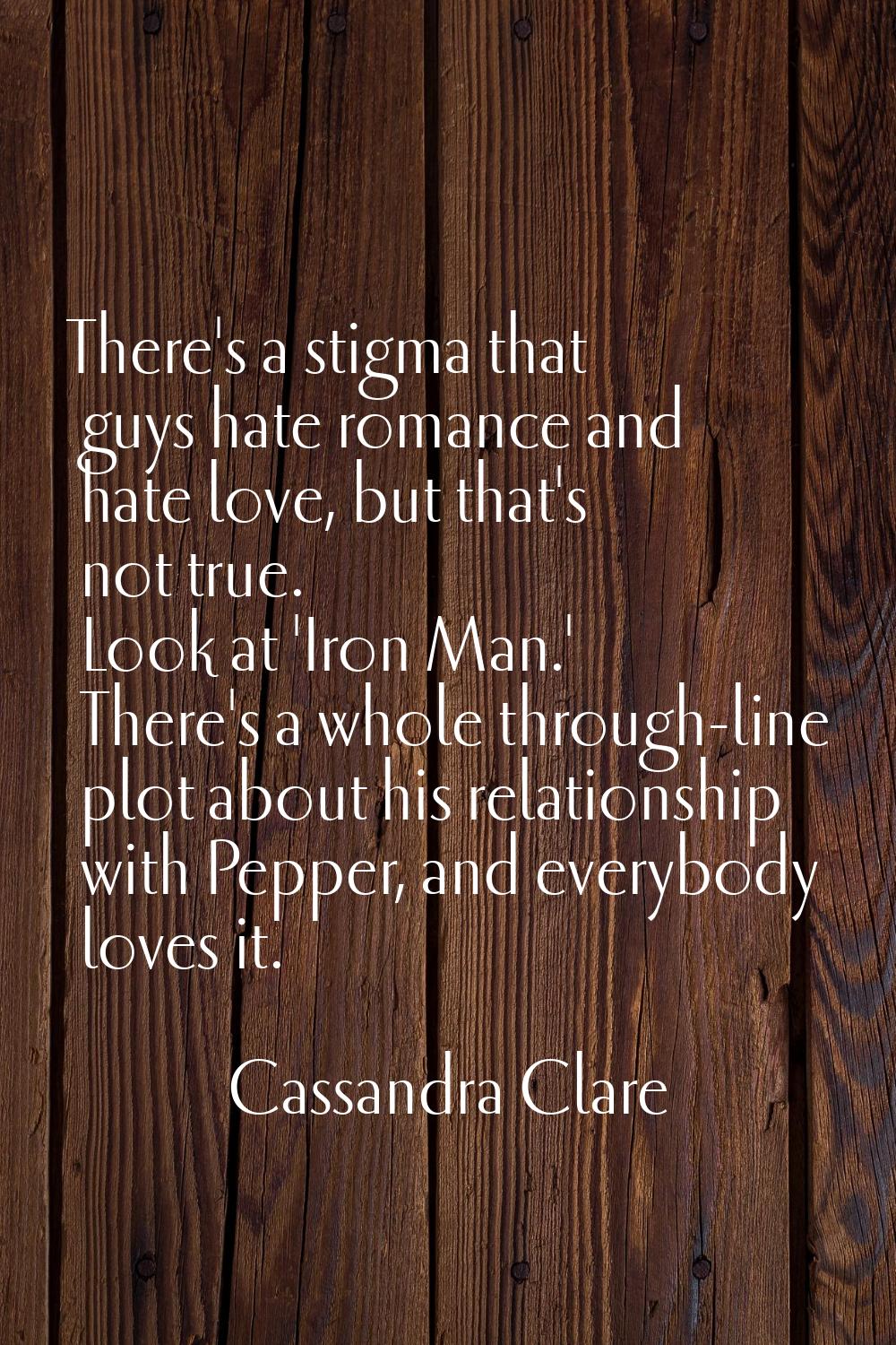 There's a stigma that guys hate romance and hate love, but that's not true. Look at 'Iron Man.' The