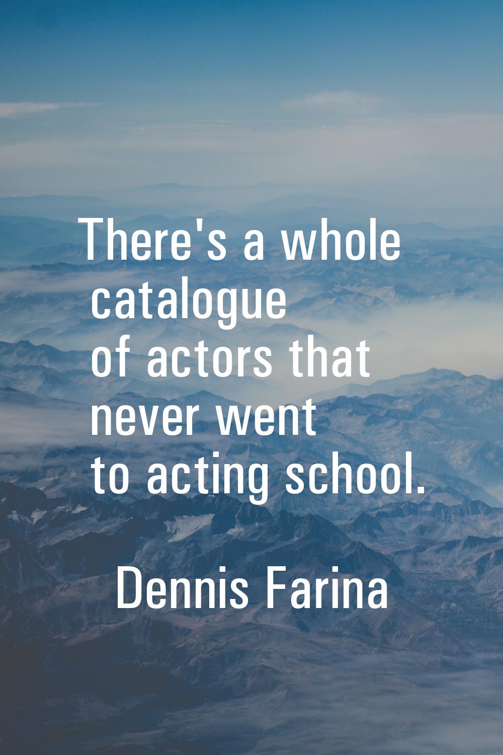 There's a whole catalogue of actors that never went to acting school.