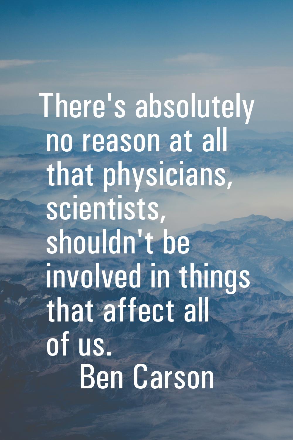 There's absolutely no reason at all that physicians, scientists, shouldn't be involved in things th