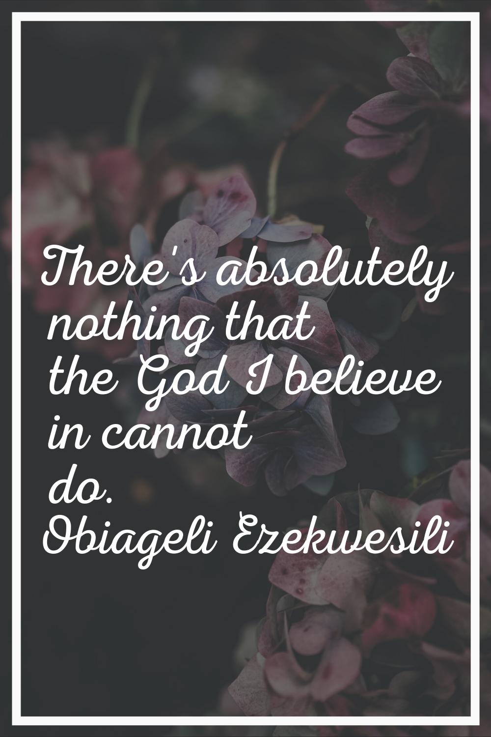 There's absolutely nothing that the God I believe in cannot do.