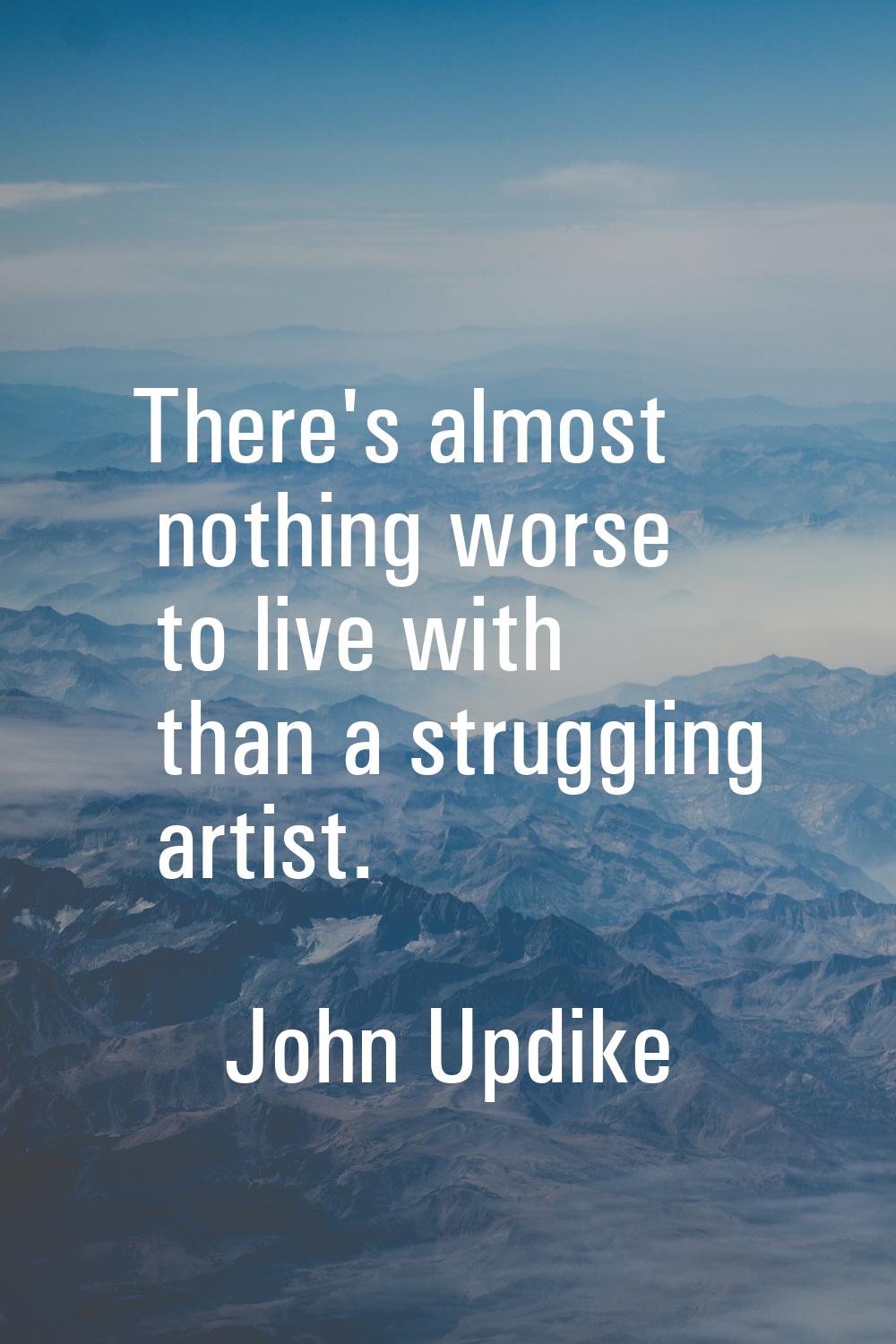 There's almost nothing worse to live with than a struggling artist.