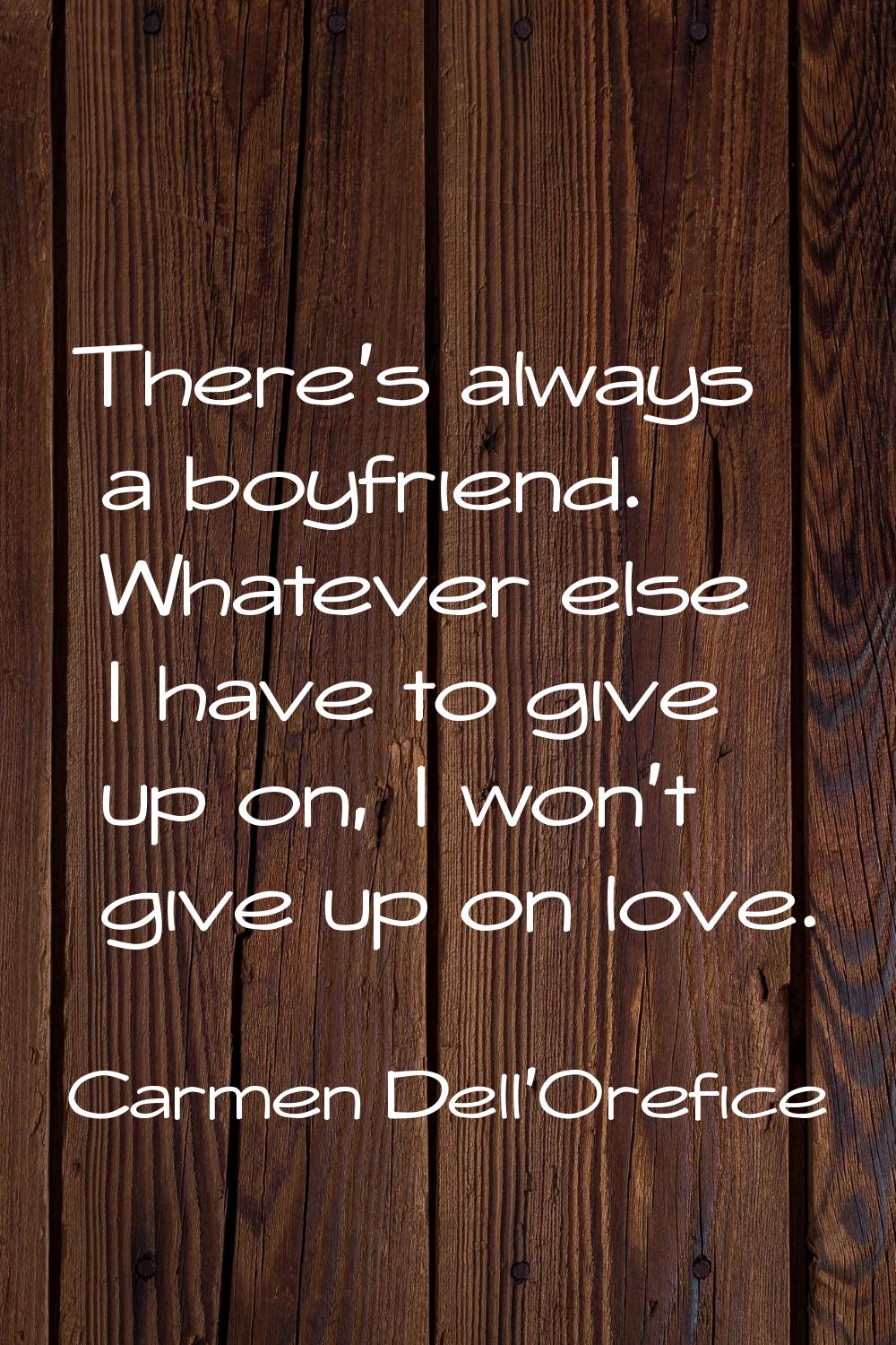There's always a boyfriend. Whatever else I have to give up on, I won't give up on love.