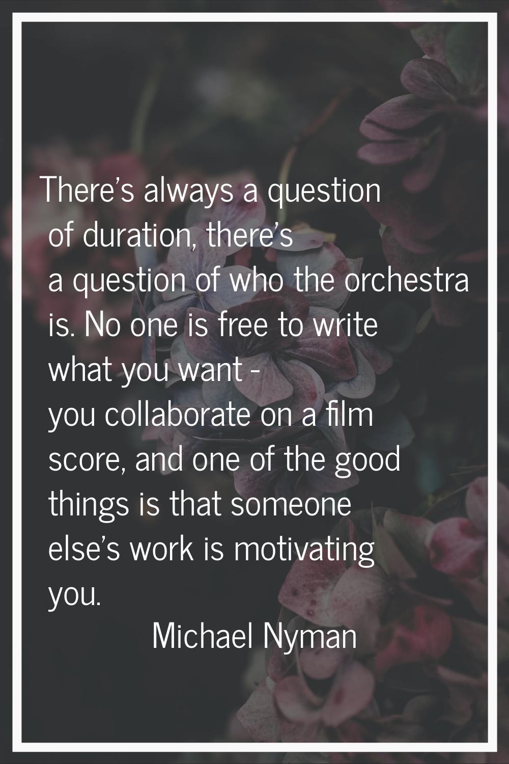 There's always a question of duration, there's a question of who the orchestra is. No one is free t