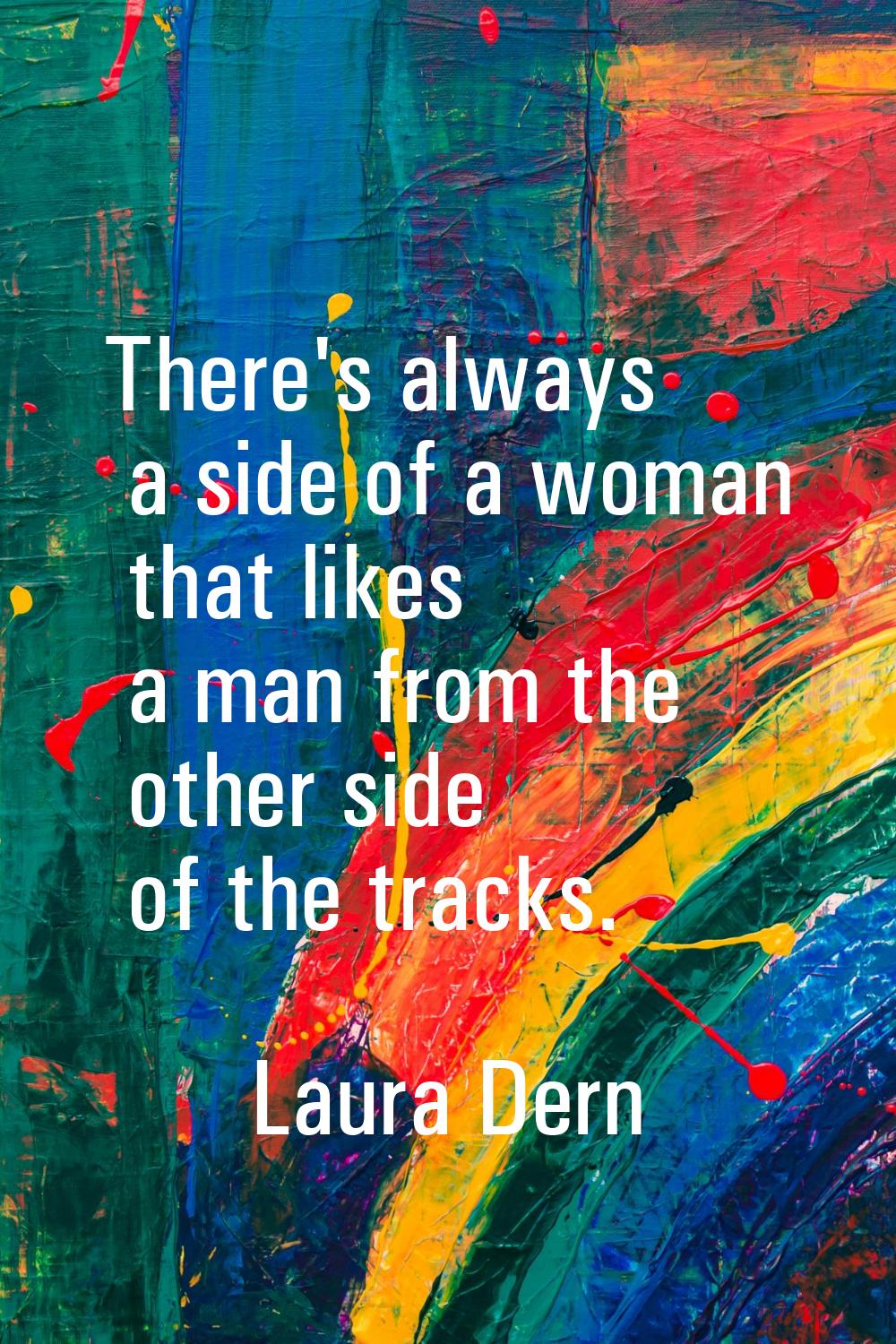 There's always a side of a woman that likes a man from the other side of the tracks.