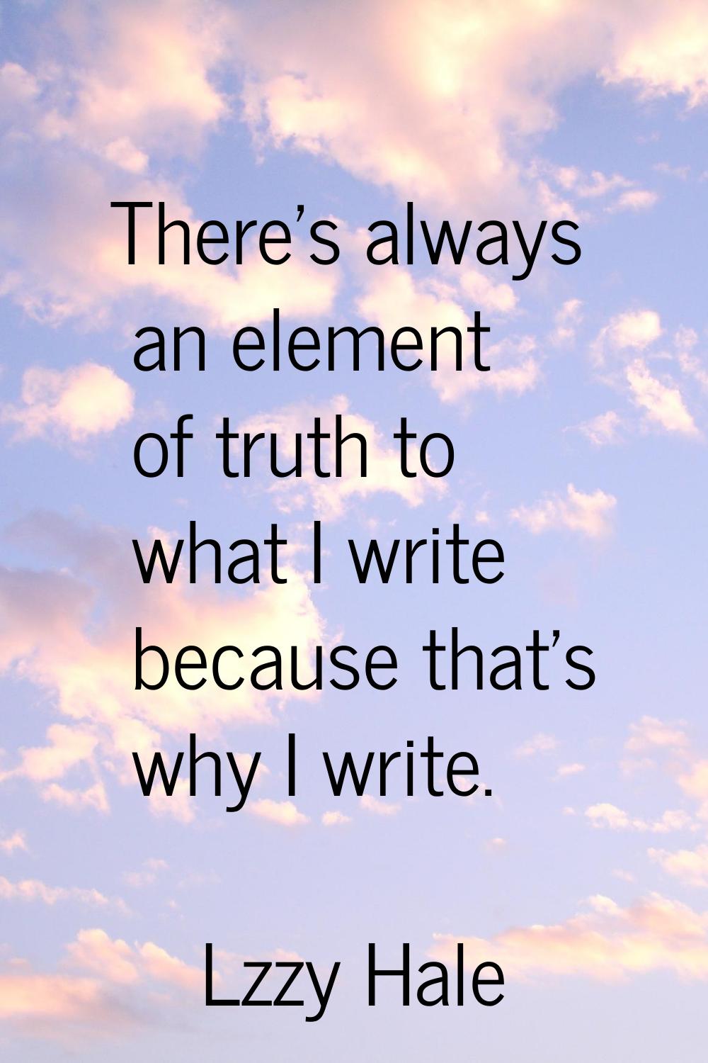 There's always an element of truth to what I write because that's why I write.