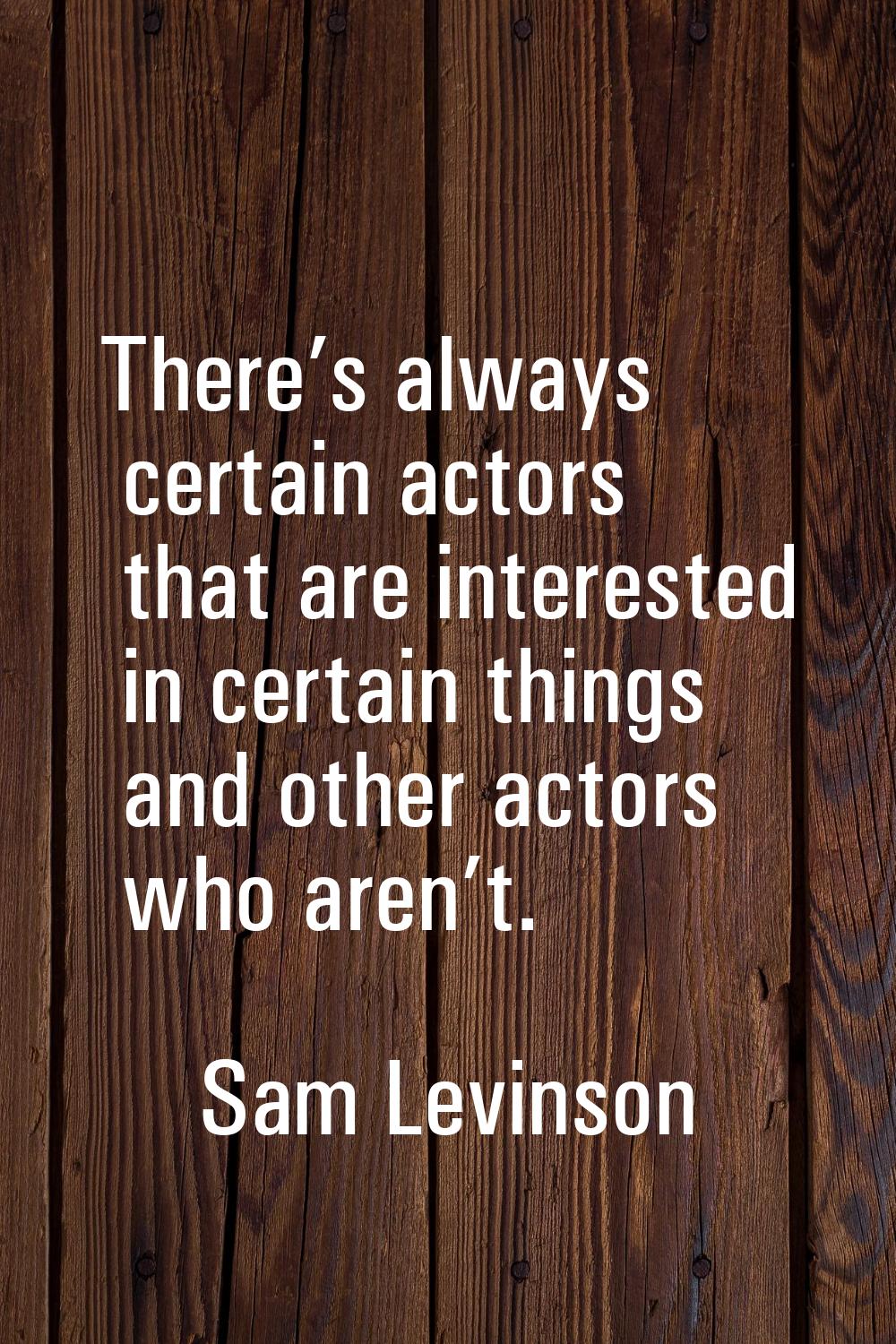There’s always certain actors that are interested in certain things and other actors who aren’t.