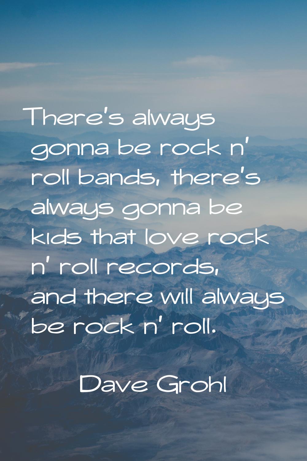 There's always gonna be rock n' roll bands, there's always gonna be kids that love rock n' roll rec