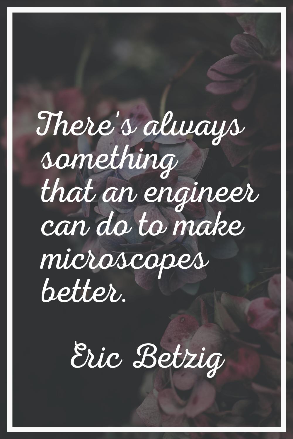There's always something that an engineer can do to make microscopes better.