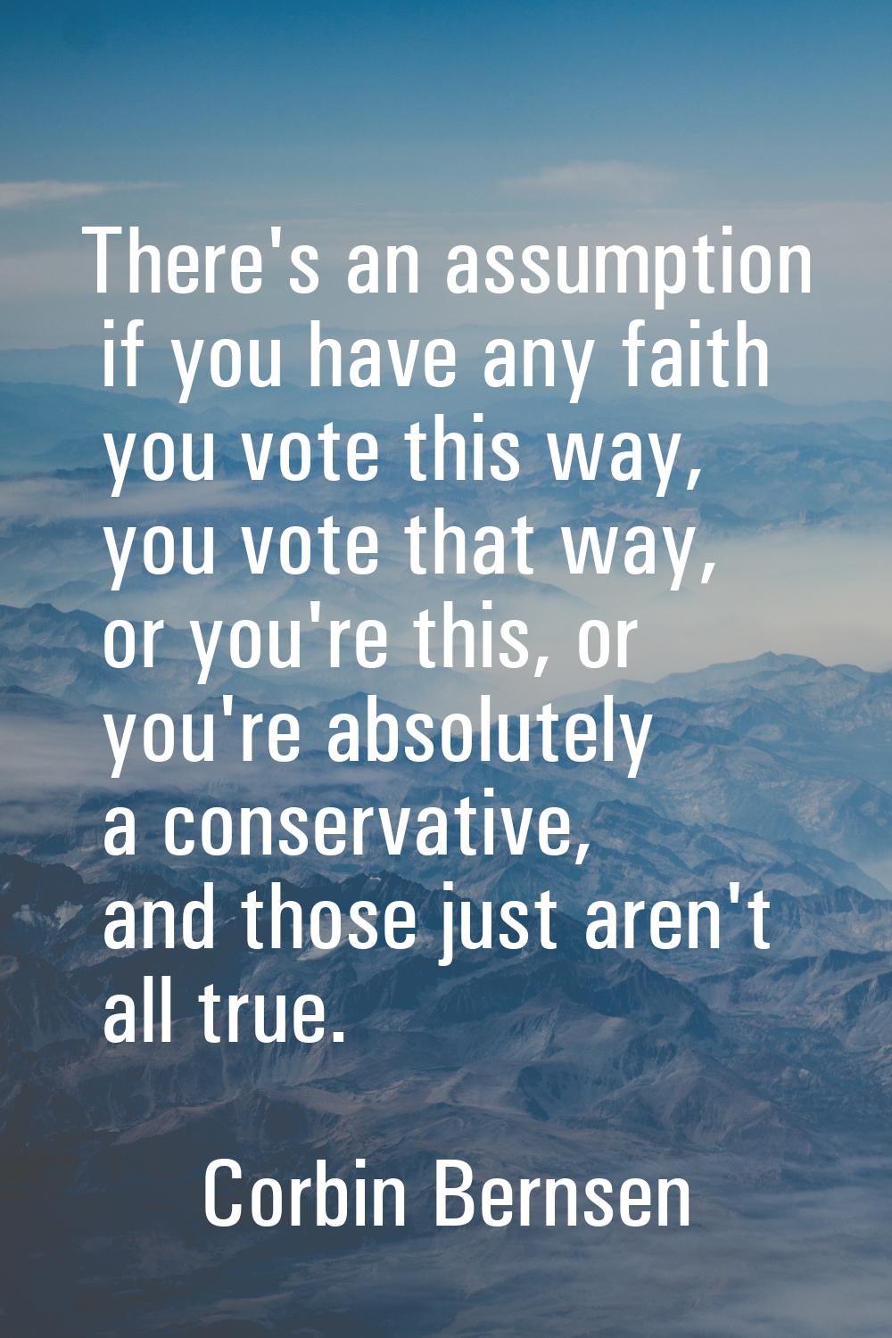 There's an assumption if you have any faith you vote this way, you vote that way, or you're this, o