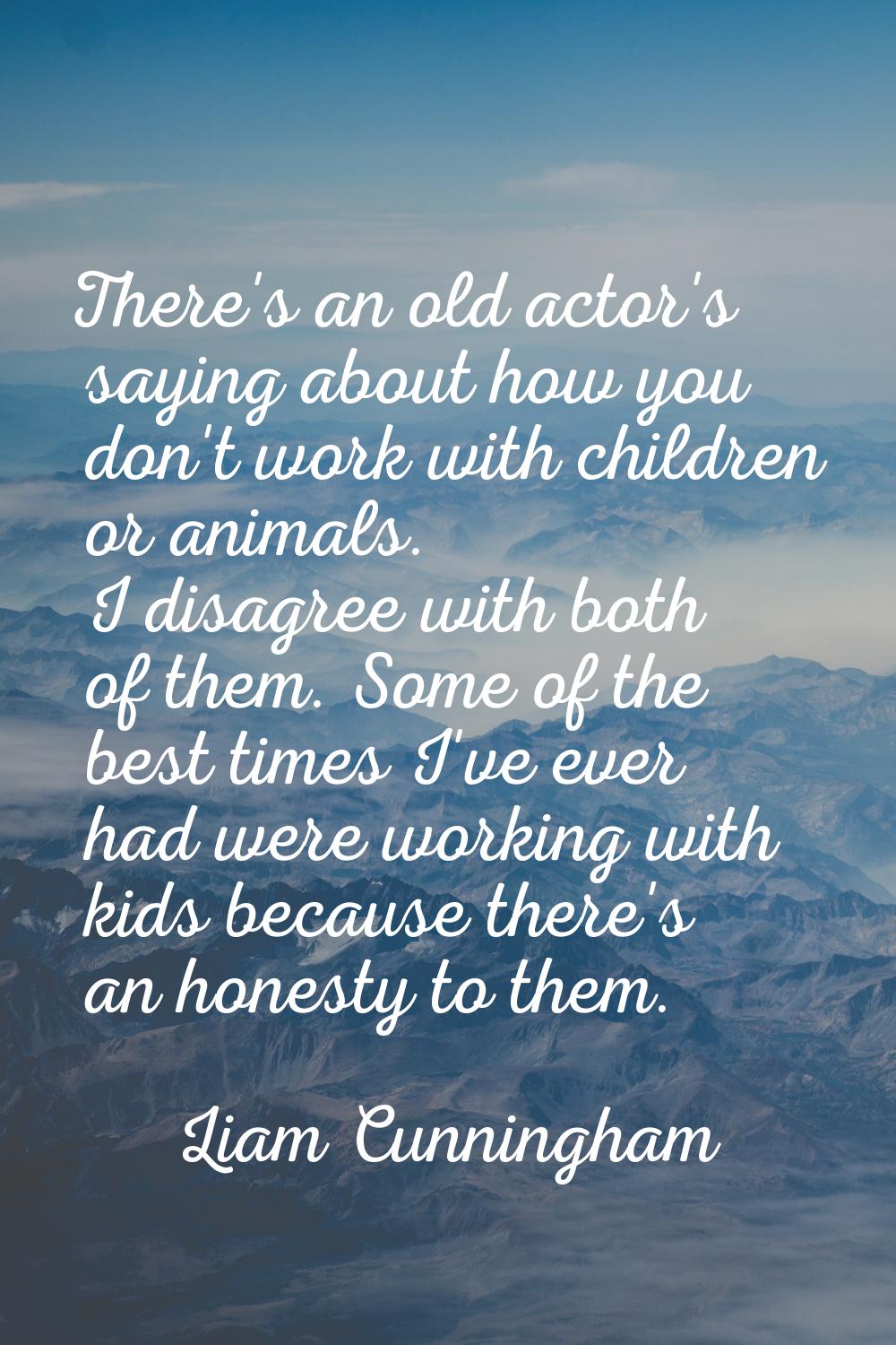 There's an old actor's saying about how you don't work with children or animals. I disagree with bo