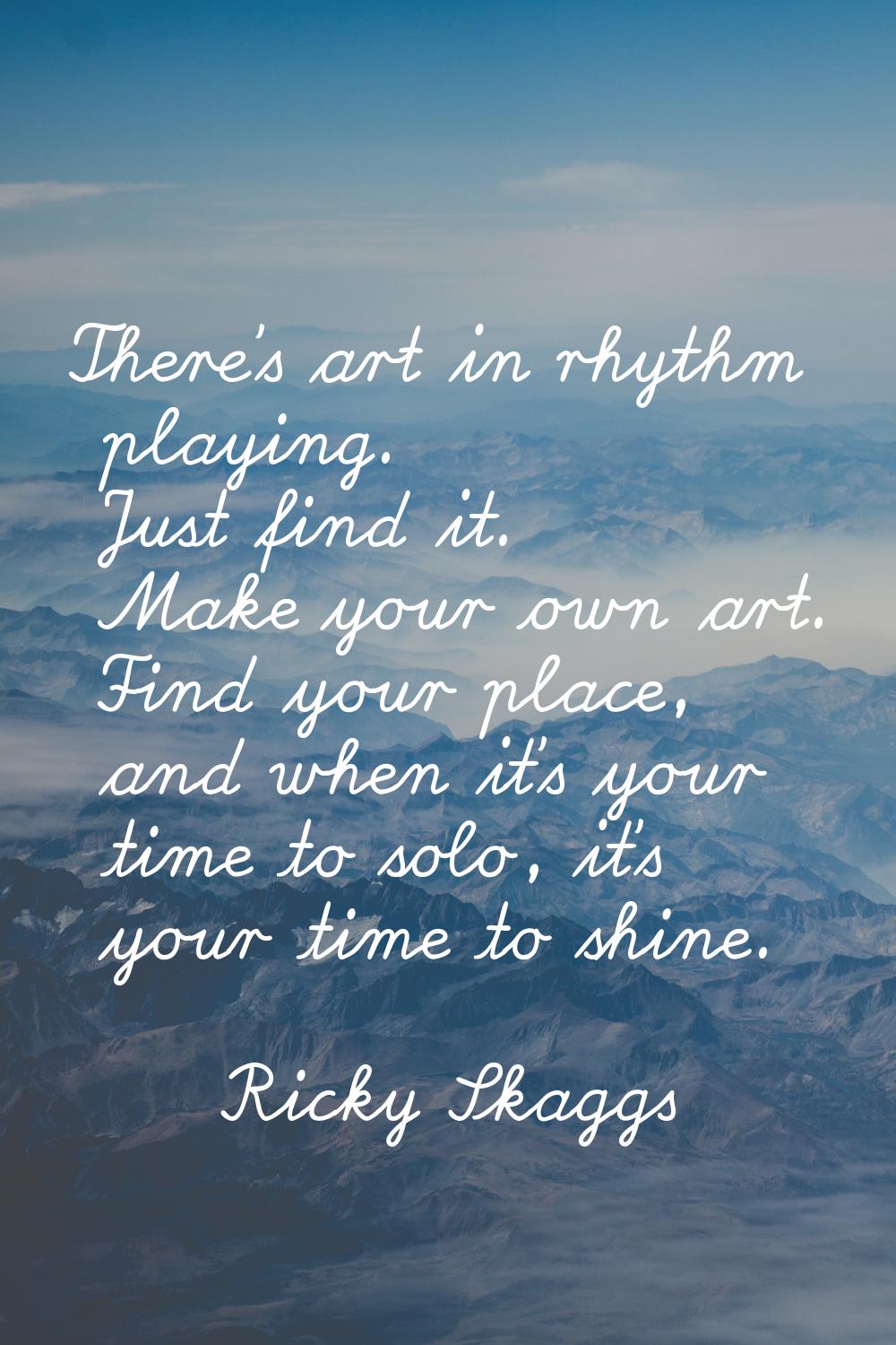 There's art in rhythm playing. Just find it. Make your own art. Find your place, and when it's your