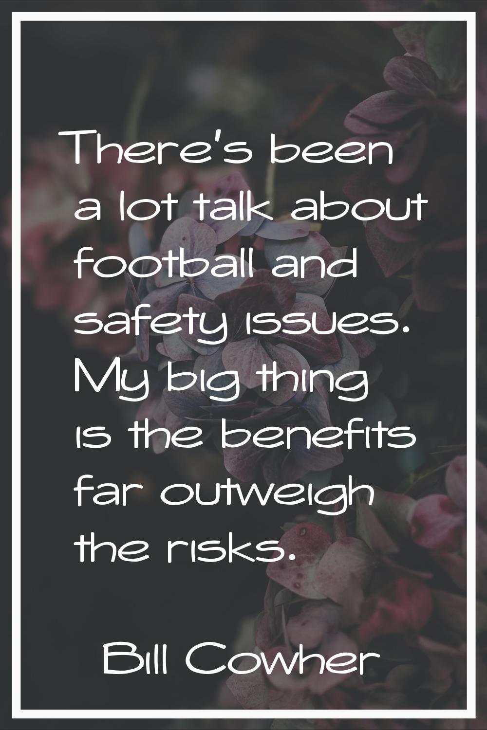 There's been a lot talk about football and safety issues. My big thing is the benefits far outweigh
