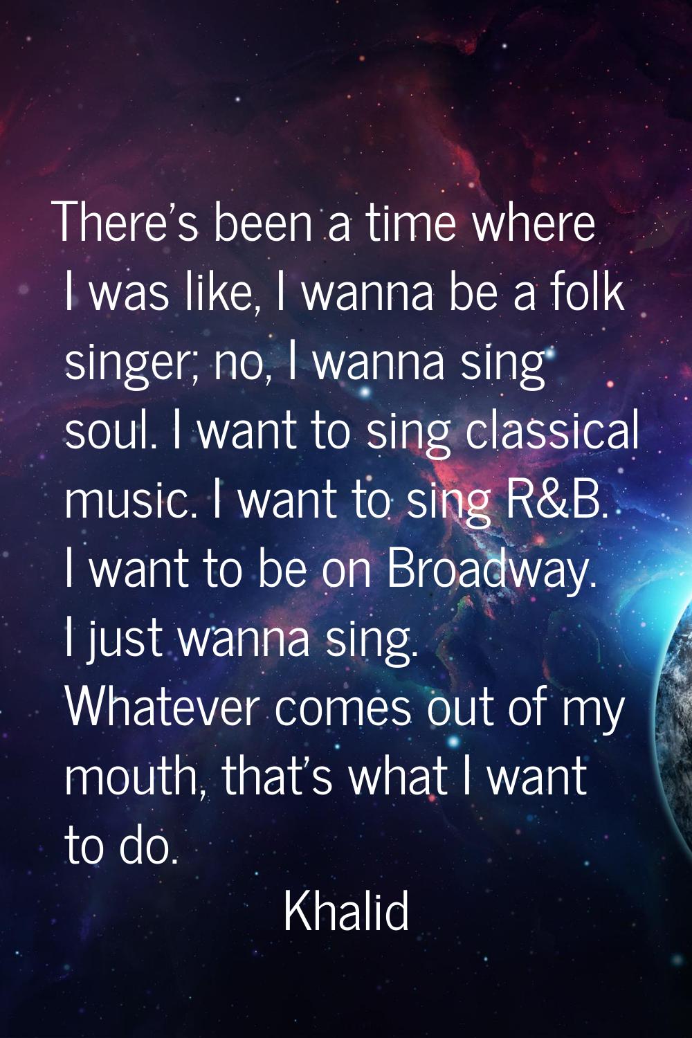 There's been a time where I was like, I wanna be a folk singer; no, I wanna sing soul. I want to si
