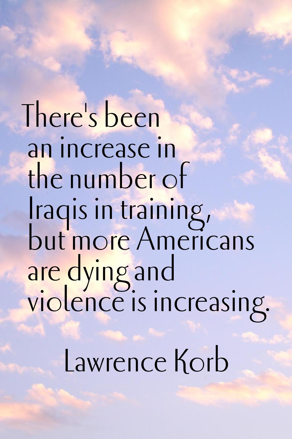 There's been an increase in the number of Iraqis in training, but more Americans are dying and viol