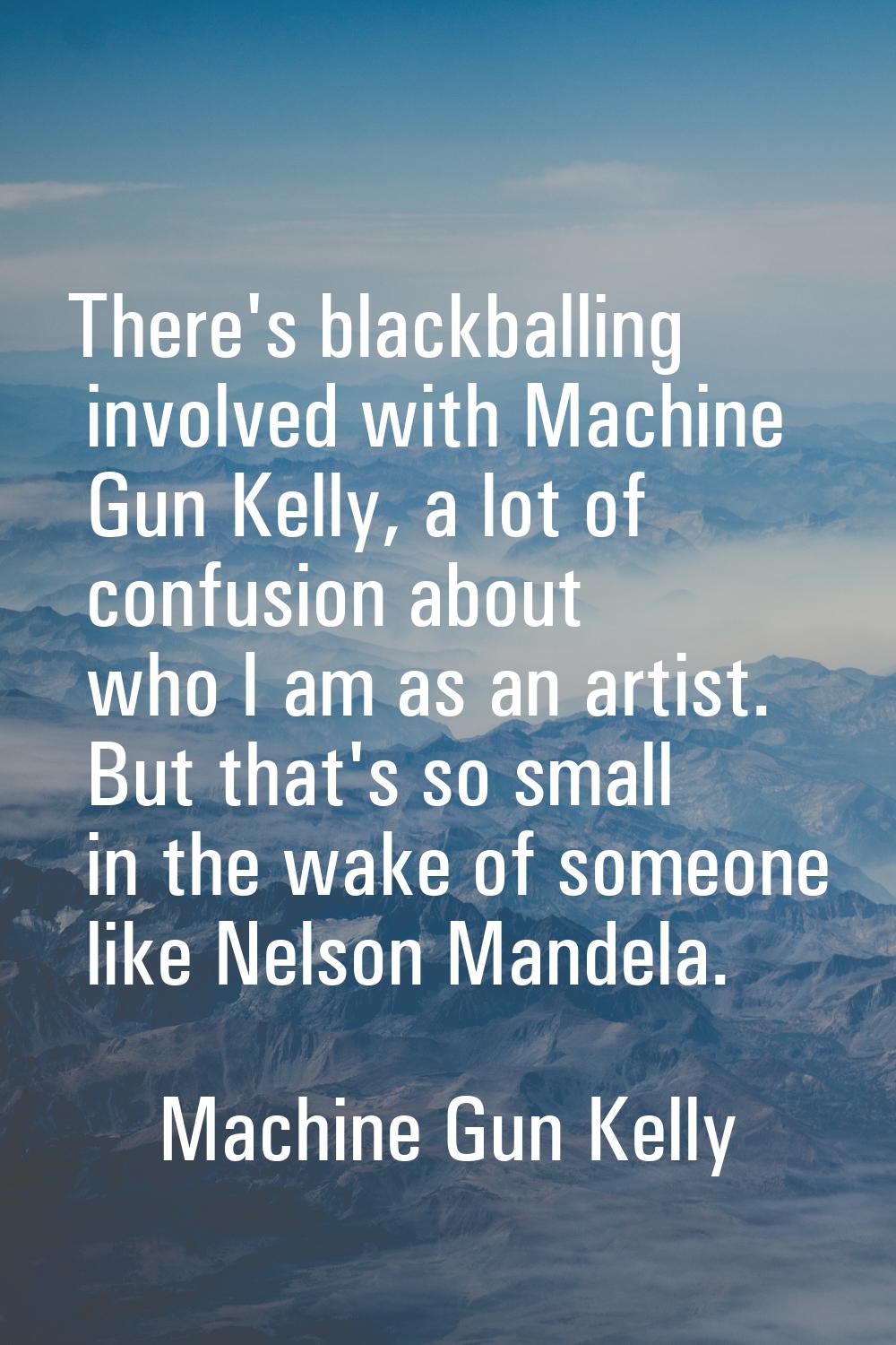 There's blackballing involved with Machine Gun Kelly, a lot of confusion about who I am as an artis