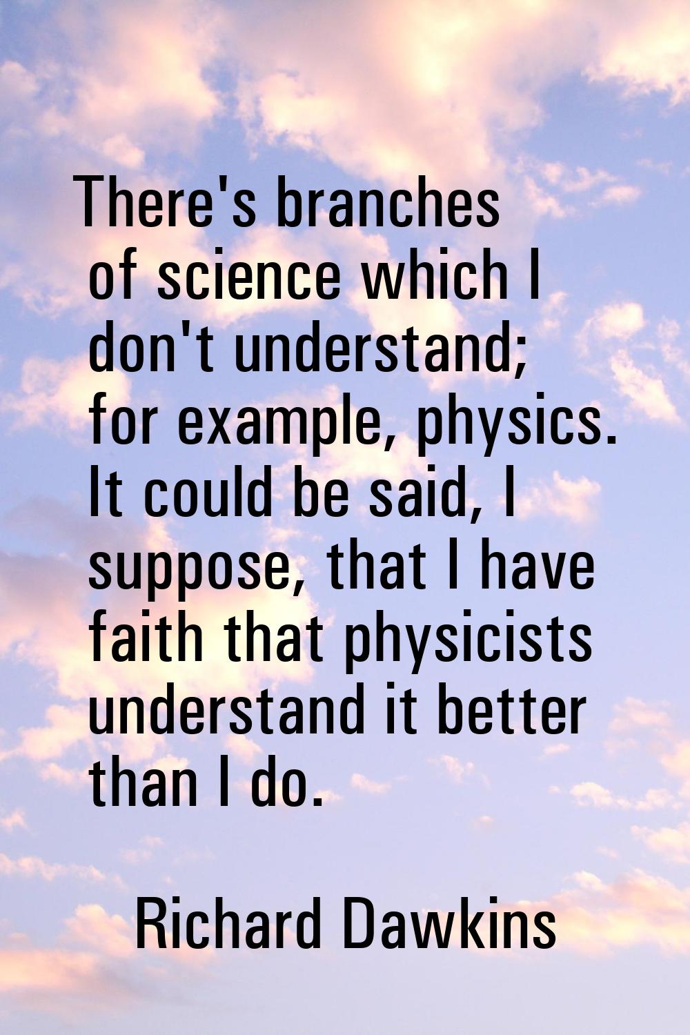 There's branches of science which I don't understand; for example, physics. It could be said, I sup