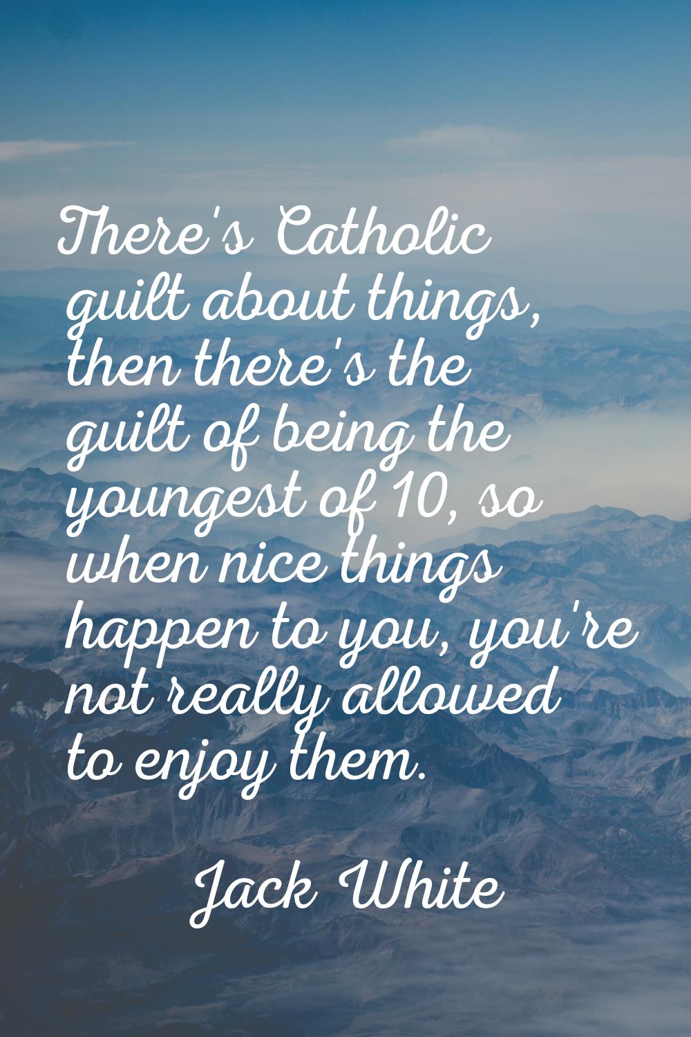 There's Catholic guilt about things, then there's the guilt of being the youngest of 10, so when ni
