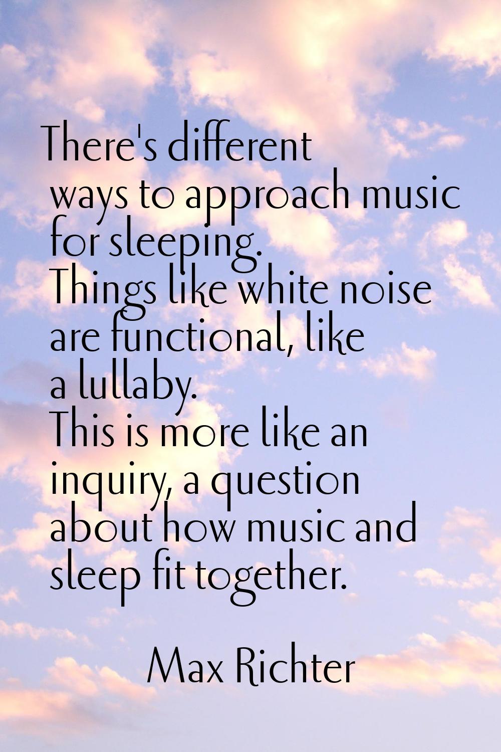 There's different ways to approach music for sleeping. Things like white noise are functional, like