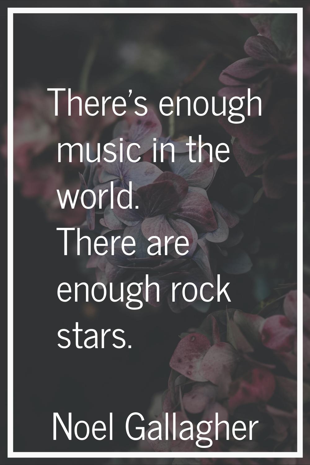 There's enough music in the world. There are enough rock stars.