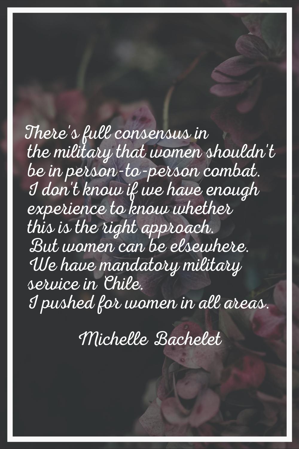 There's full consensus in the military that women shouldn't be in person-to-person combat. I don't 
