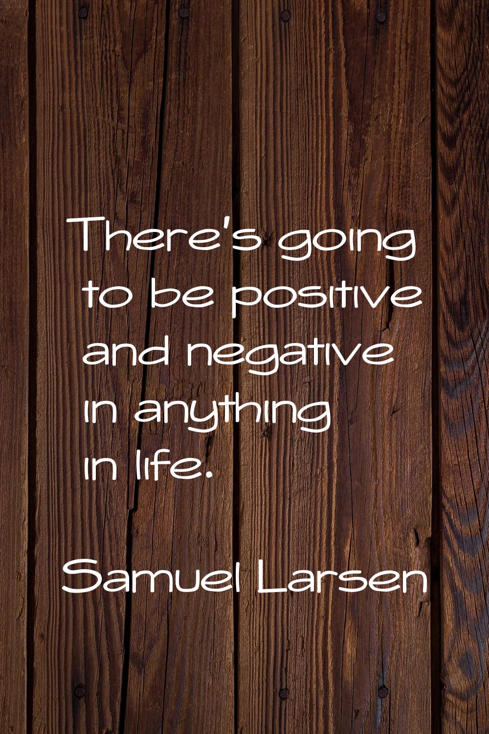There's going to be positive and negative in anything in life.