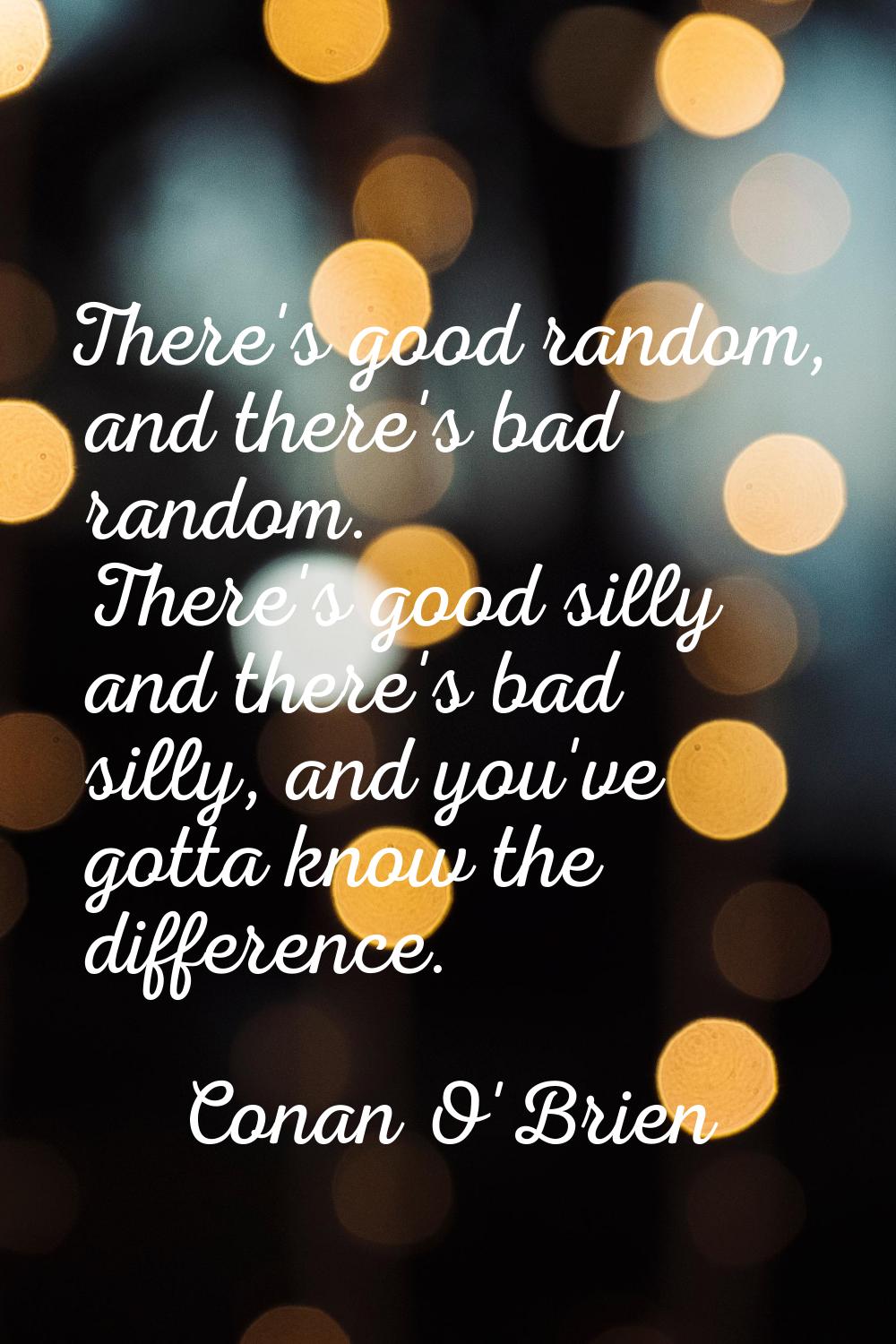There's good random, and there's bad random. There's good silly and there's bad silly, and you've g