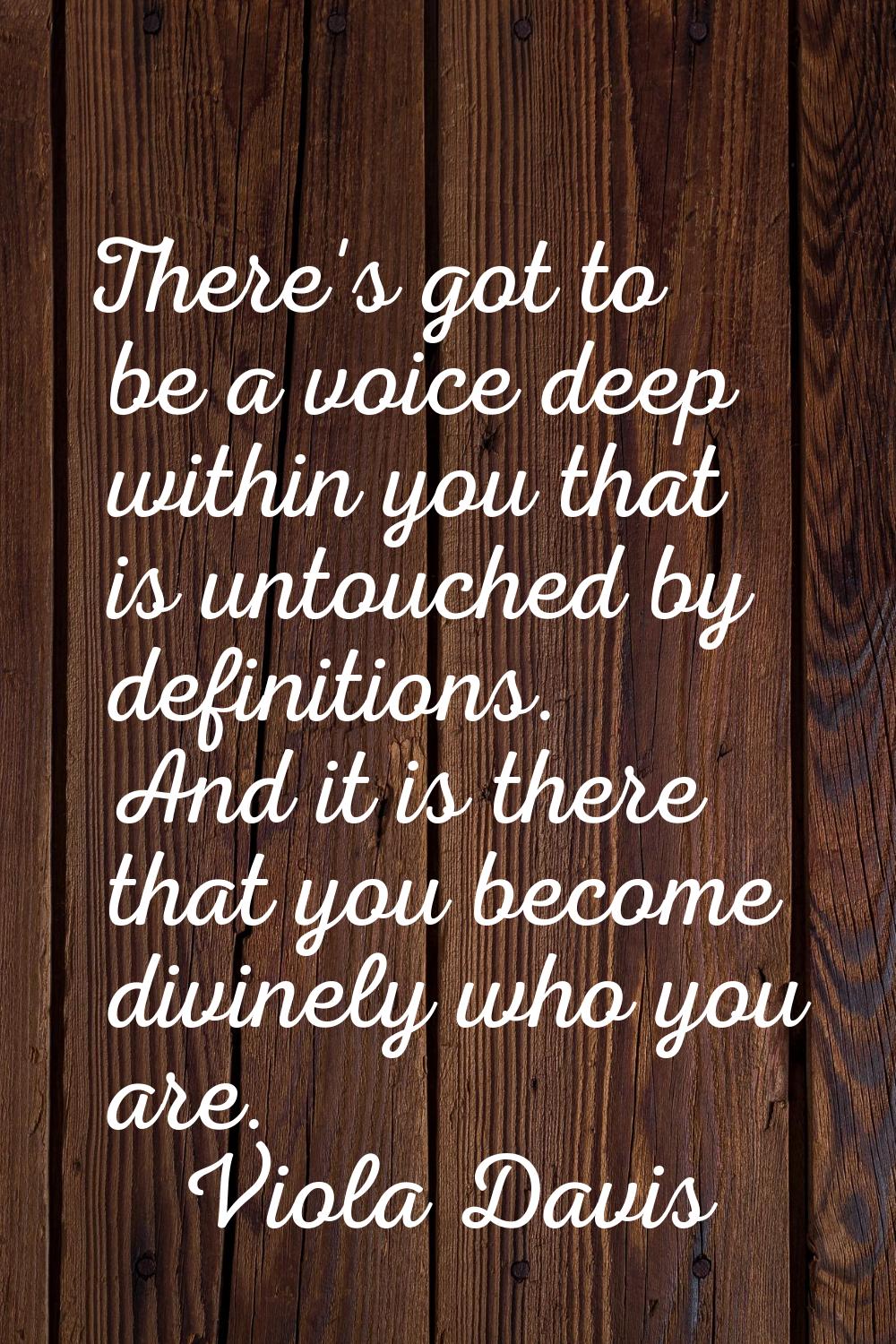 There's got to be a voice deep within you that is untouched by definitions. And it is there that yo