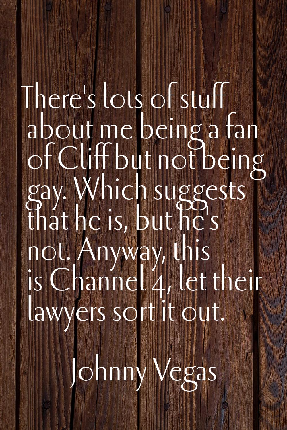 There's lots of stuff about me being a fan of Cliff but not being gay. Which suggests that he is, b