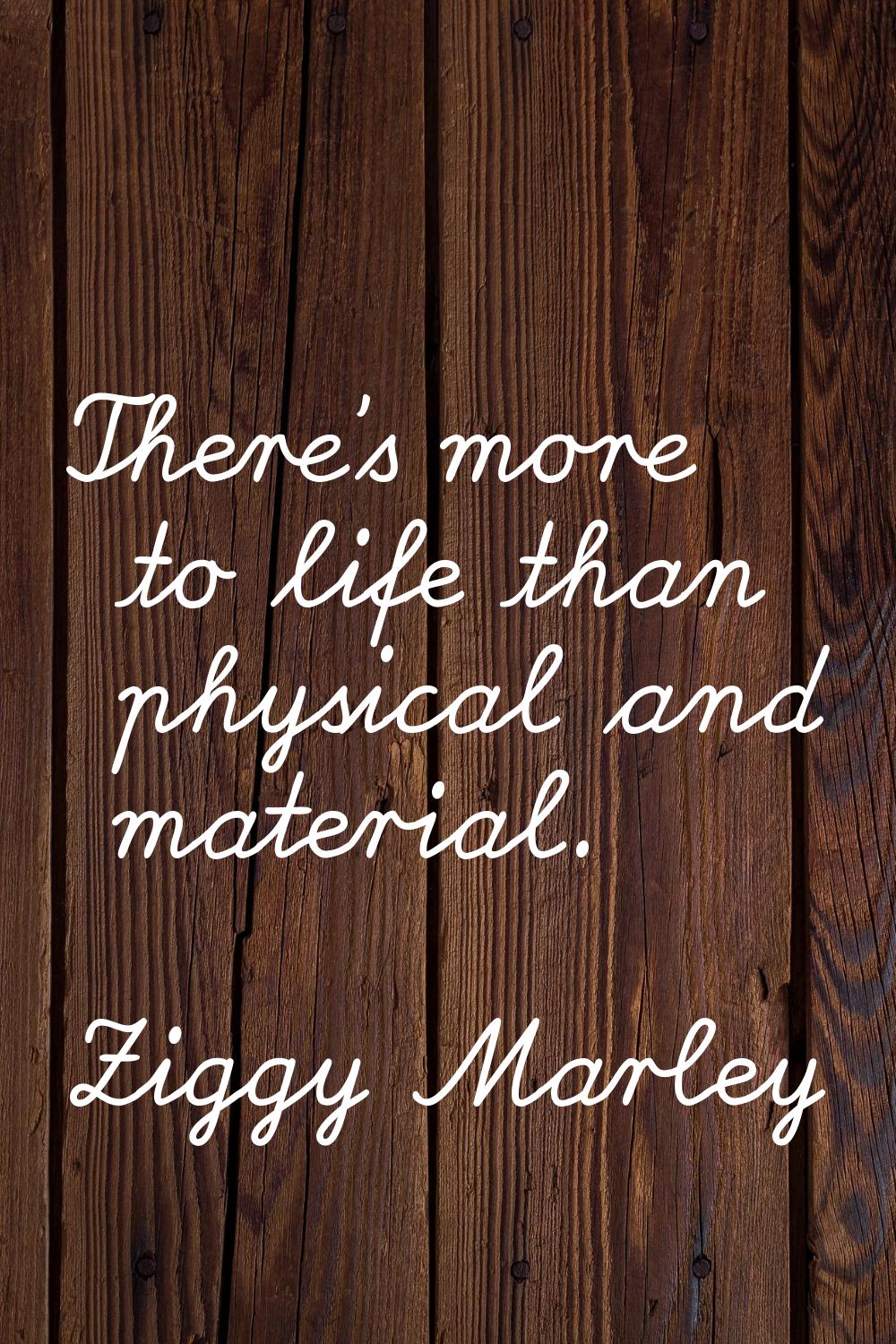There's more to life than physical and material.