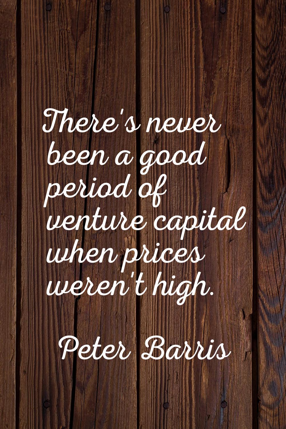 There's never been a good period of venture capital when prices weren't high.