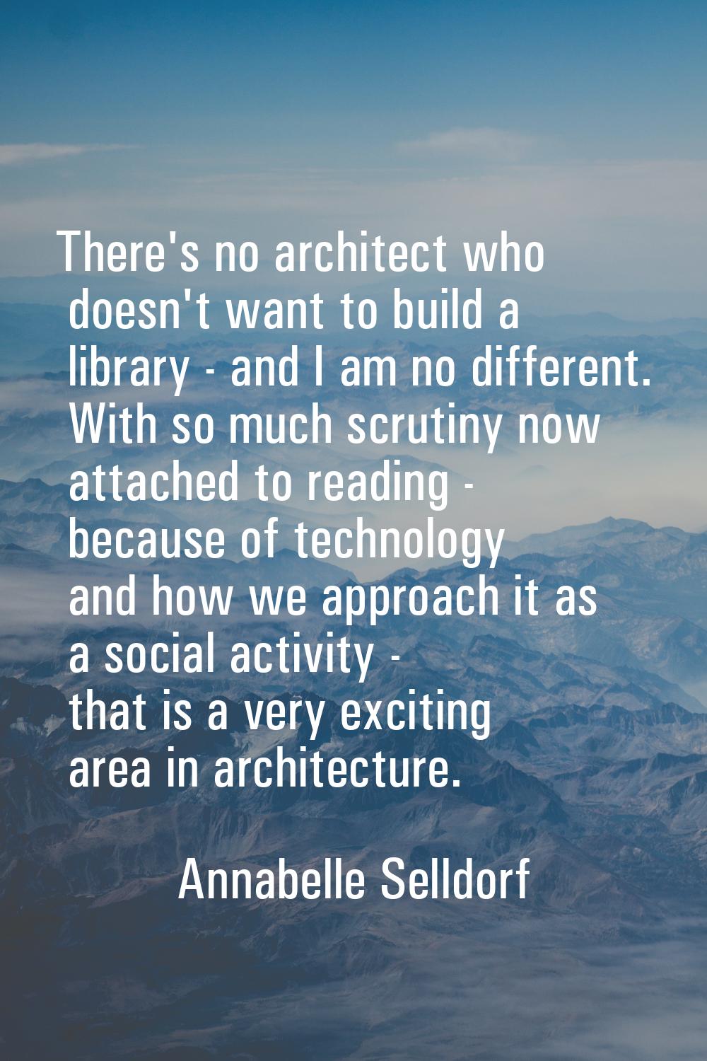 There's no architect who doesn't want to build a library - and I am no different. With so much scru