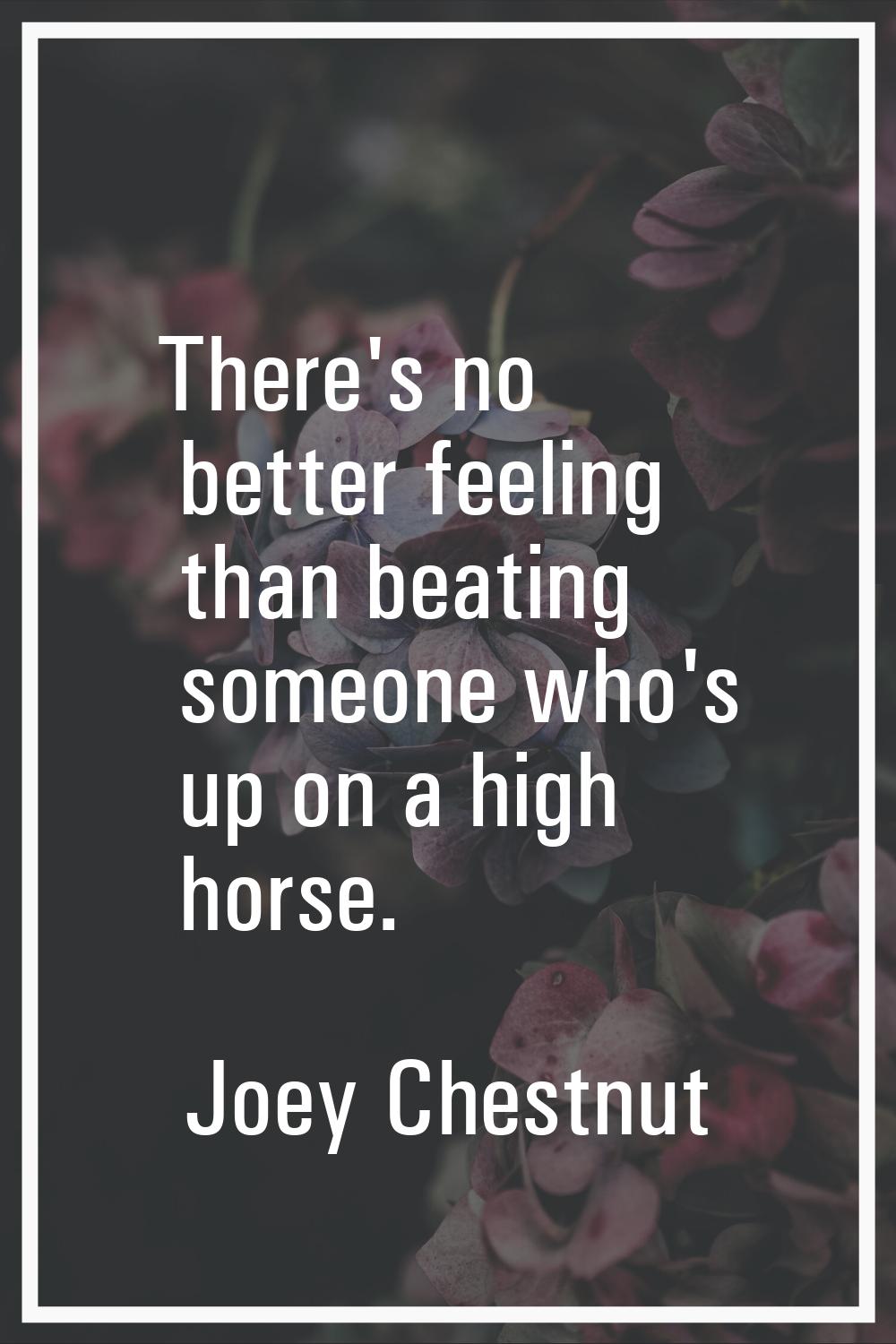 There's no better feeling than beating someone who's up on a high horse.