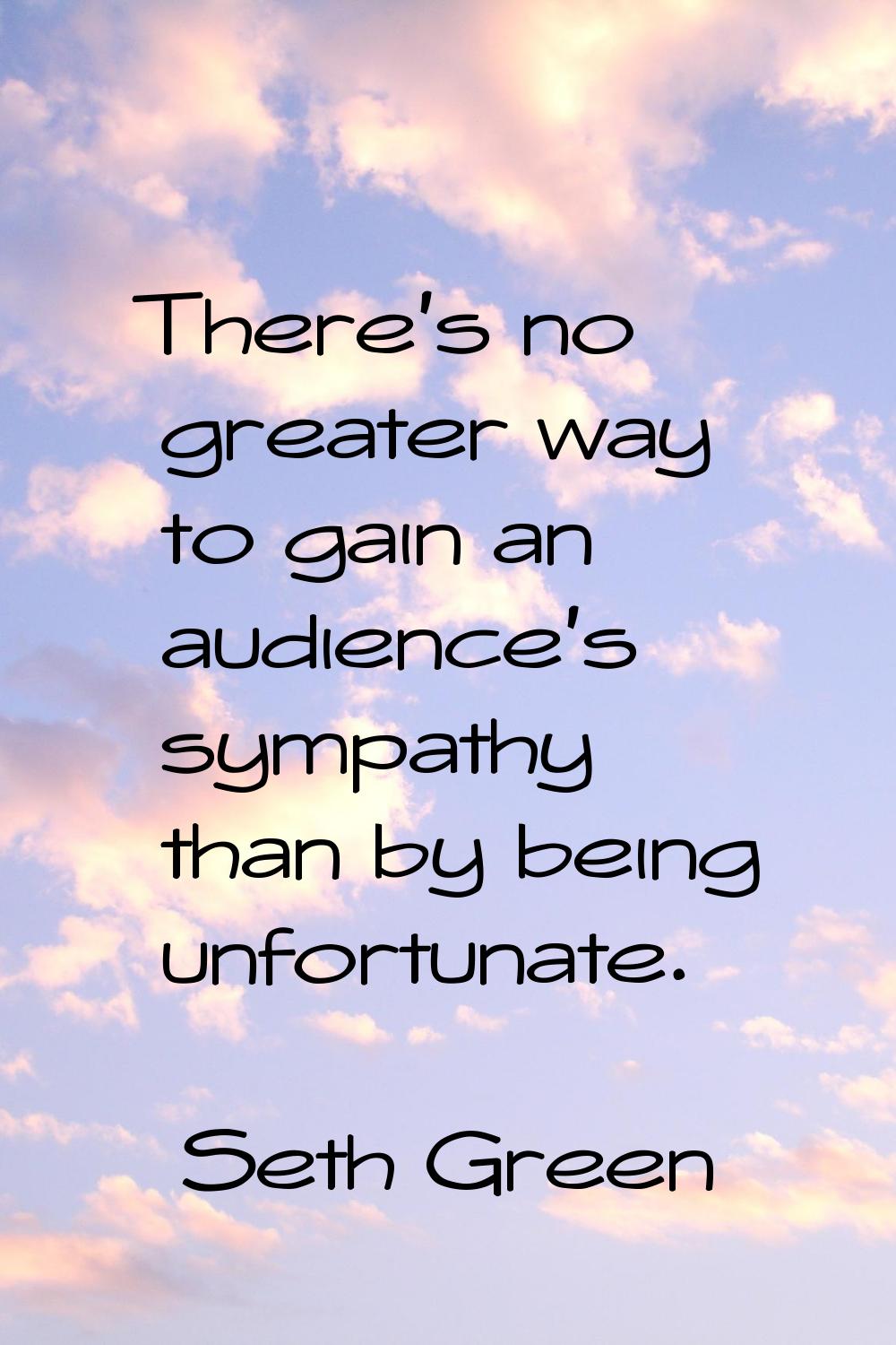 There's no greater way to gain an audience's sympathy than by being unfortunate.