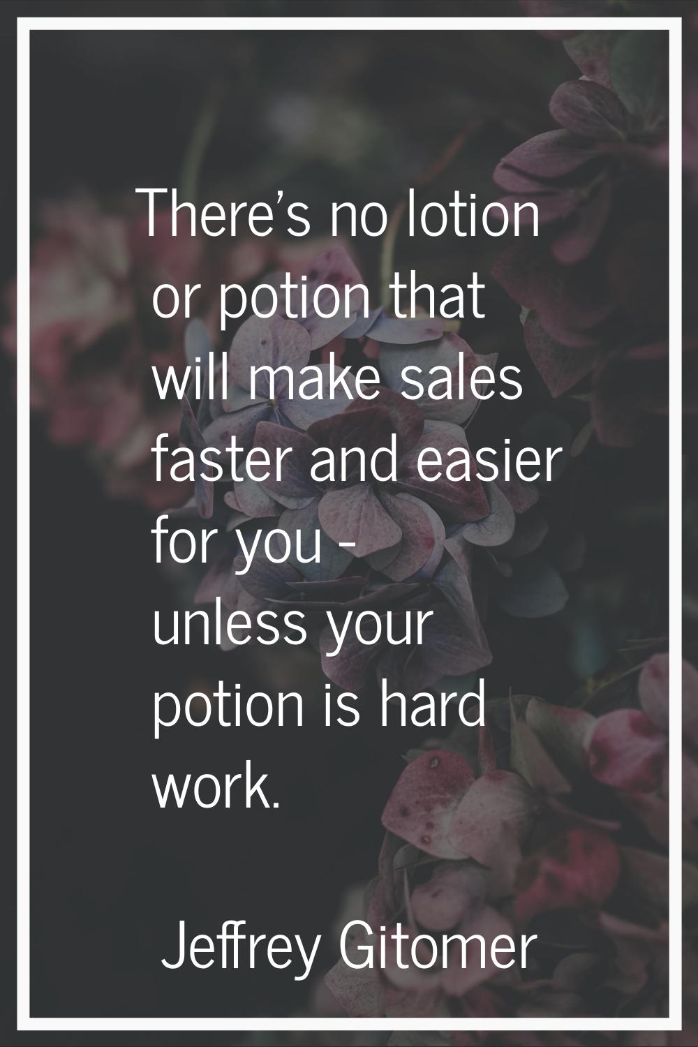 There's no lotion or potion that will make sales faster and easier for you - unless your potion is 
