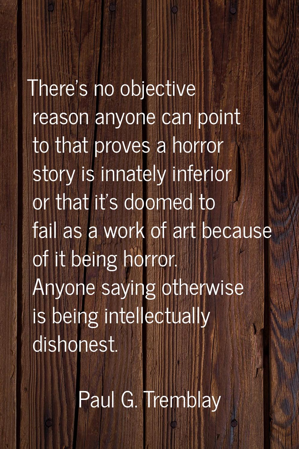 There's no objective reason anyone can point to that proves a horror story is innately inferior or 