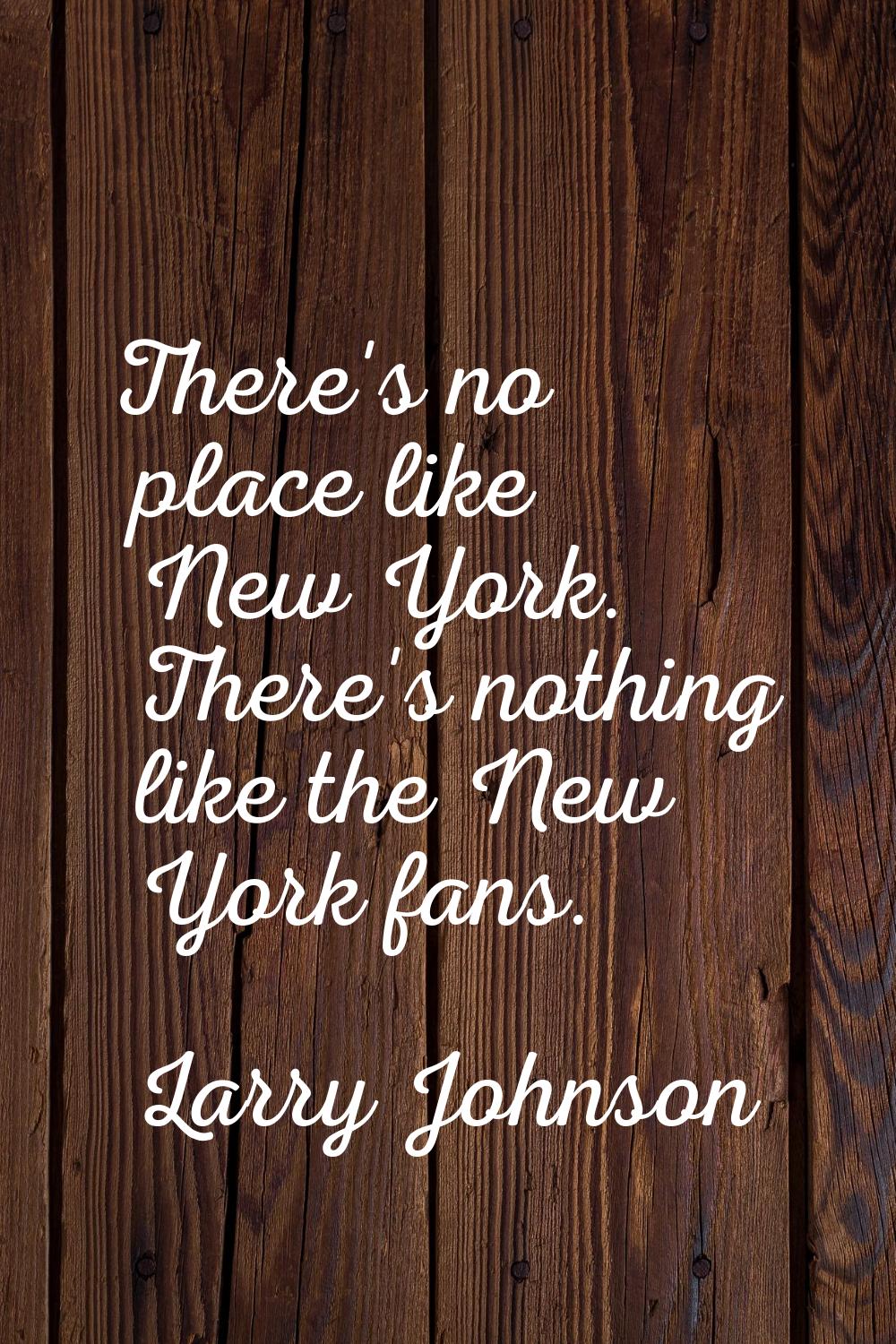 There's no place like New York. There's nothing like the New York fans.