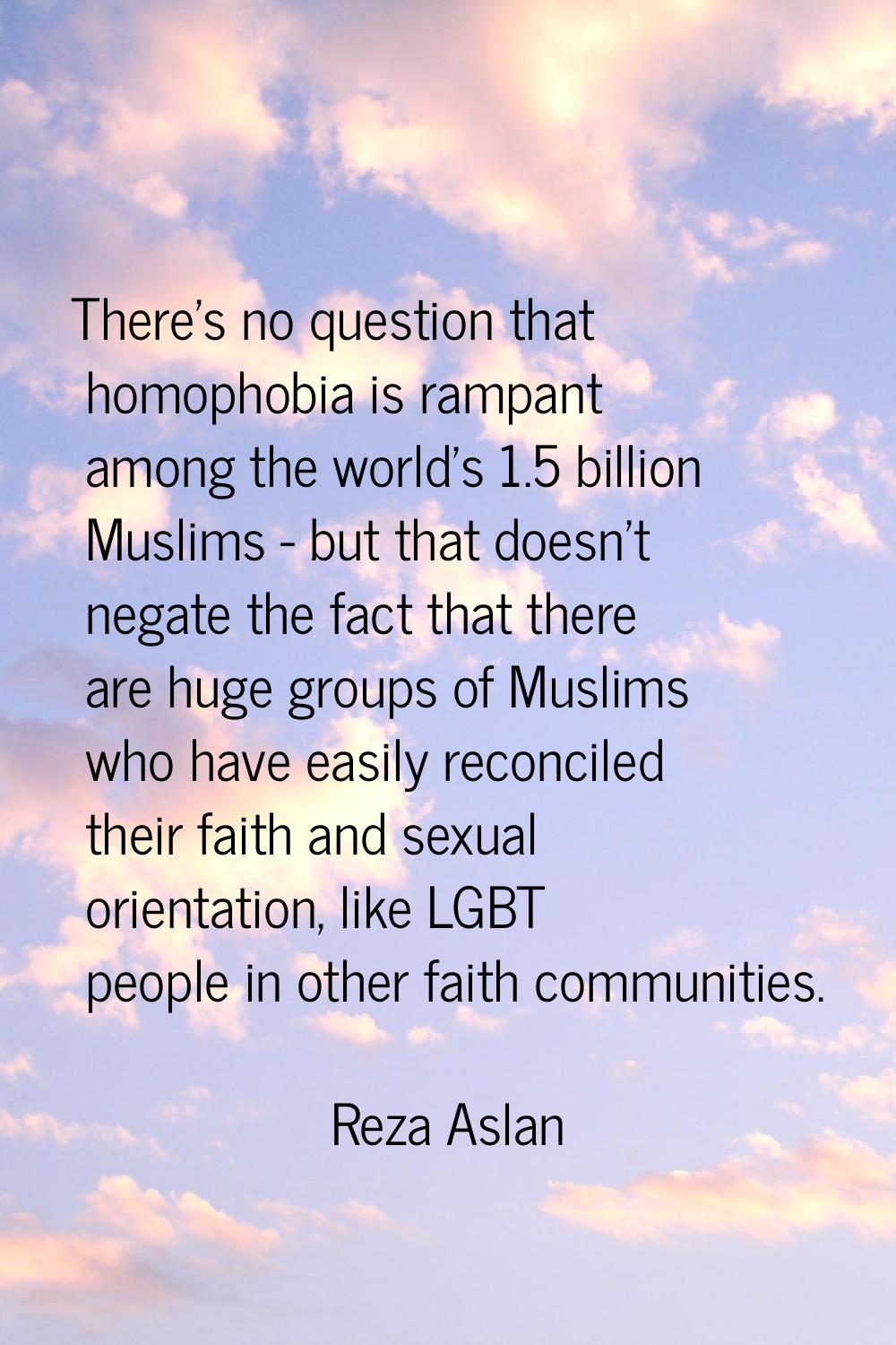 There's no question that homophobia is rampant among the world's 1.5 billion Muslims - but that doe